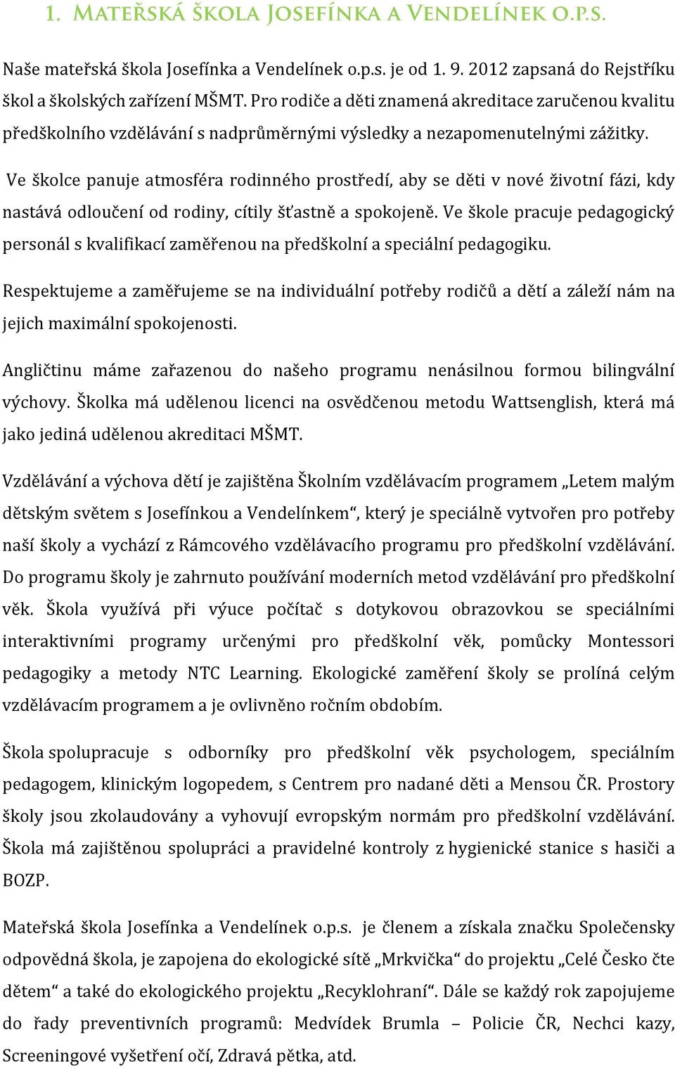 Ve školce panuje atmosféra rodinného prostředí, aby se děti v nové životní fázi, kdy nastává odloučení od rodiny, cítily šťastně a spokojeně.