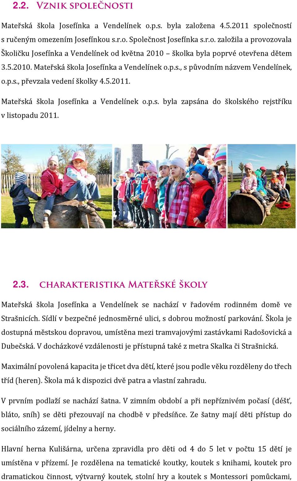 2.3. Mateřská škola Josefínka a Vendelínek se nachází v řadovém rodinném domě ve Strašnicích. Sídlí v bezpečné jednosměrné ulici, s dobrou možností parkování.