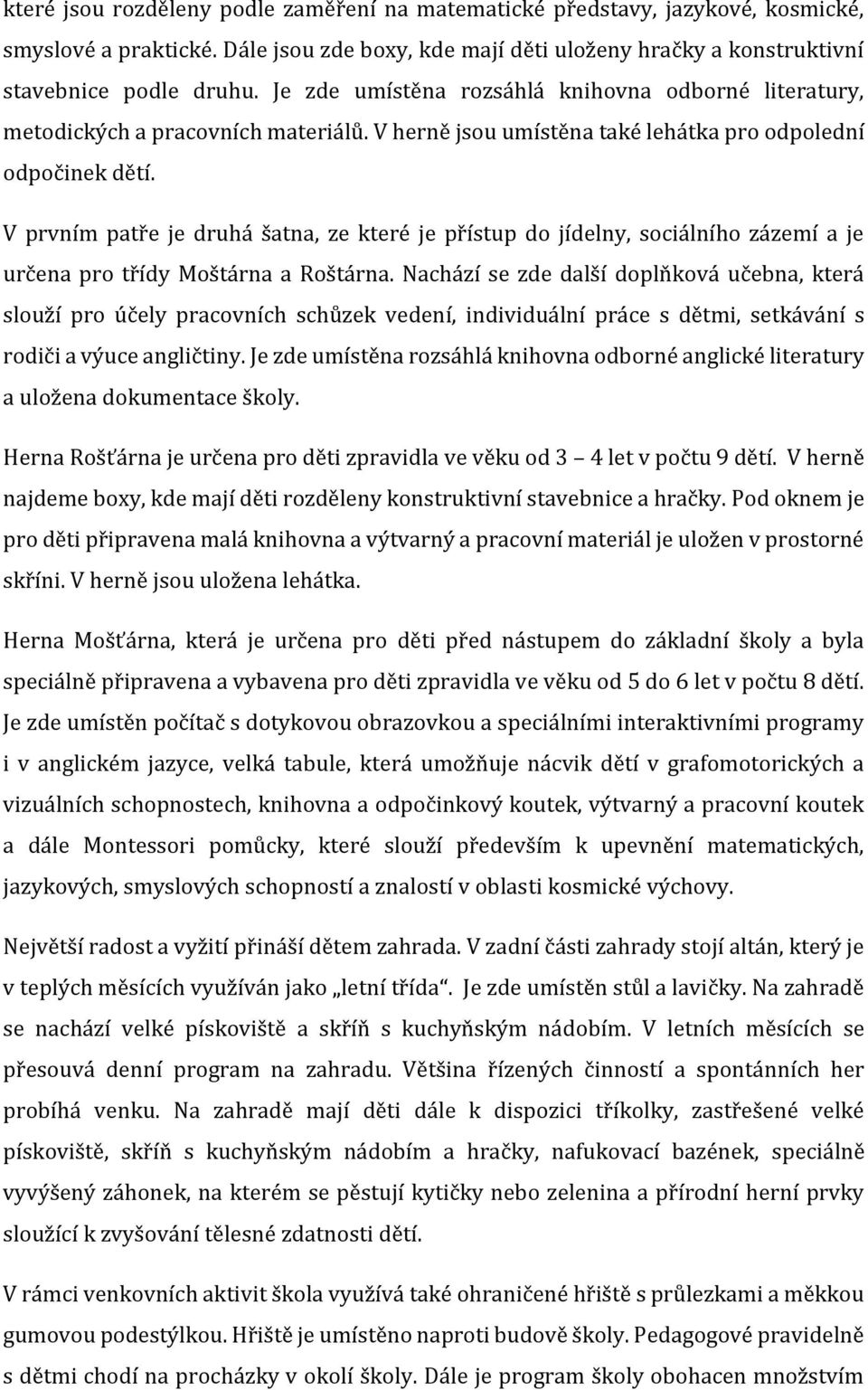 V prvním patře je druhá šatna, ze které je přístup do jídelny, sociálního zázemí a je určena pro třídy Moštárna a Roštárna.
