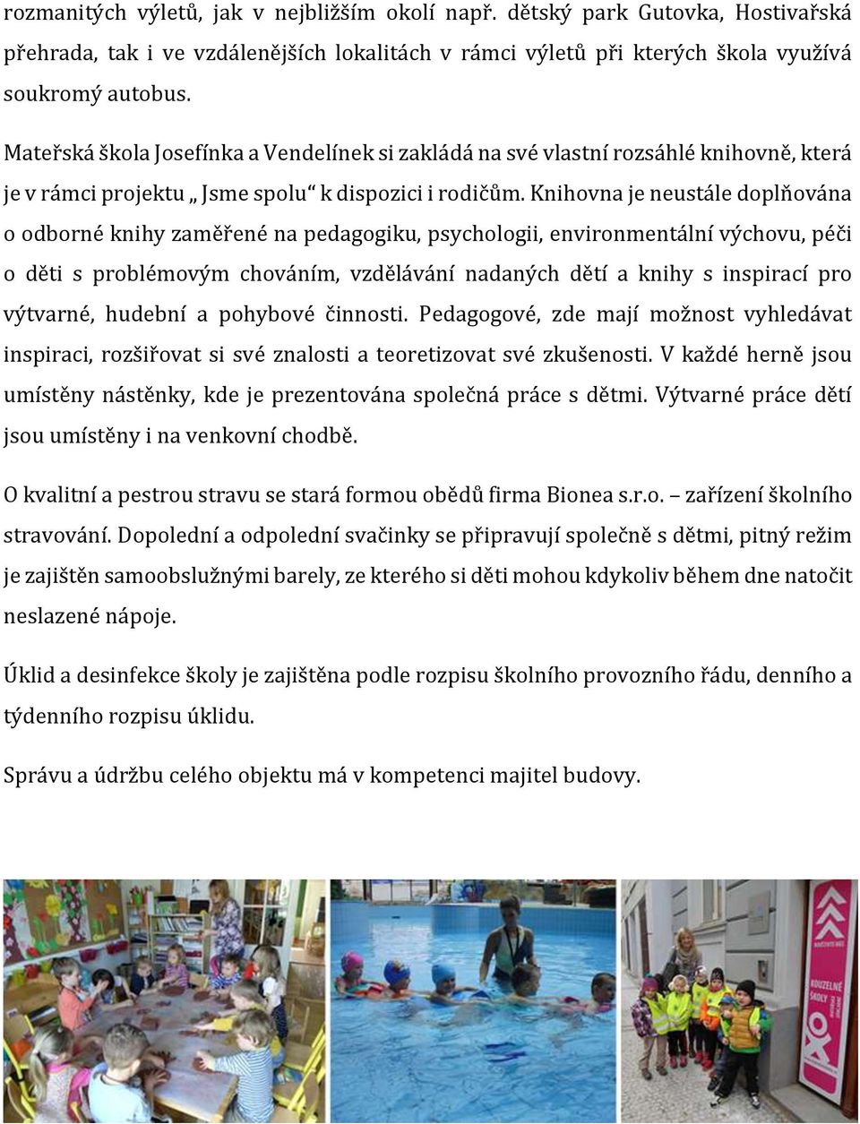 Knihovna je neustále doplňována o odborné knihy zaměřené na pedagogiku, psychologii, environmentální výchovu, péči o děti s problémovým chováním, vzdělávání nadaných dětí a knihy s inspirací pro