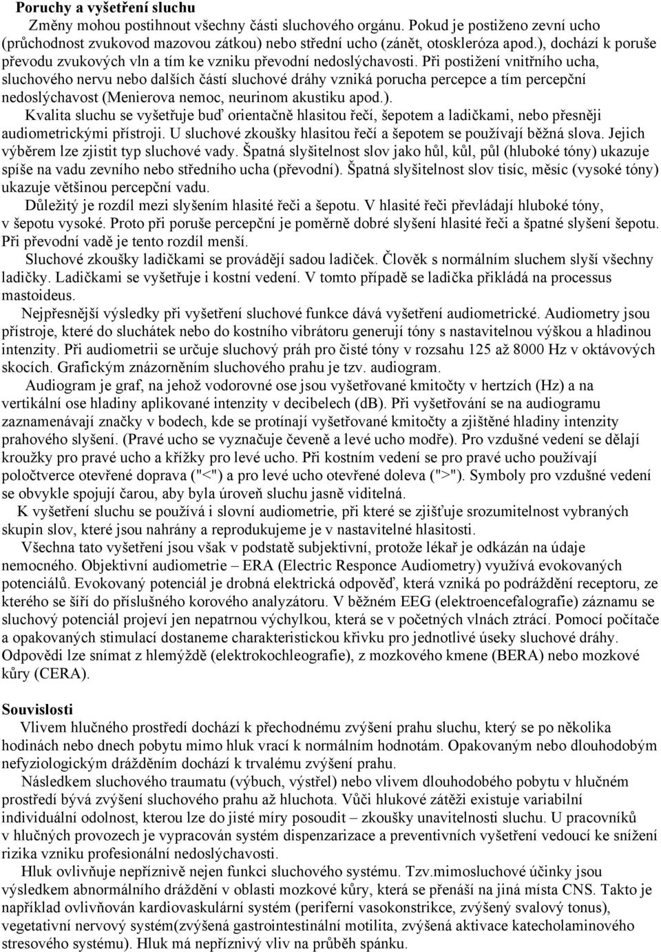 Při postižení vnitřního ucha, sluchového nervu nebo dalších částí sluchové dráhy vzniká porucha percepce a tím percepční nedoslýchavost (Menierova nemoc, neurinom akustiku apod.).