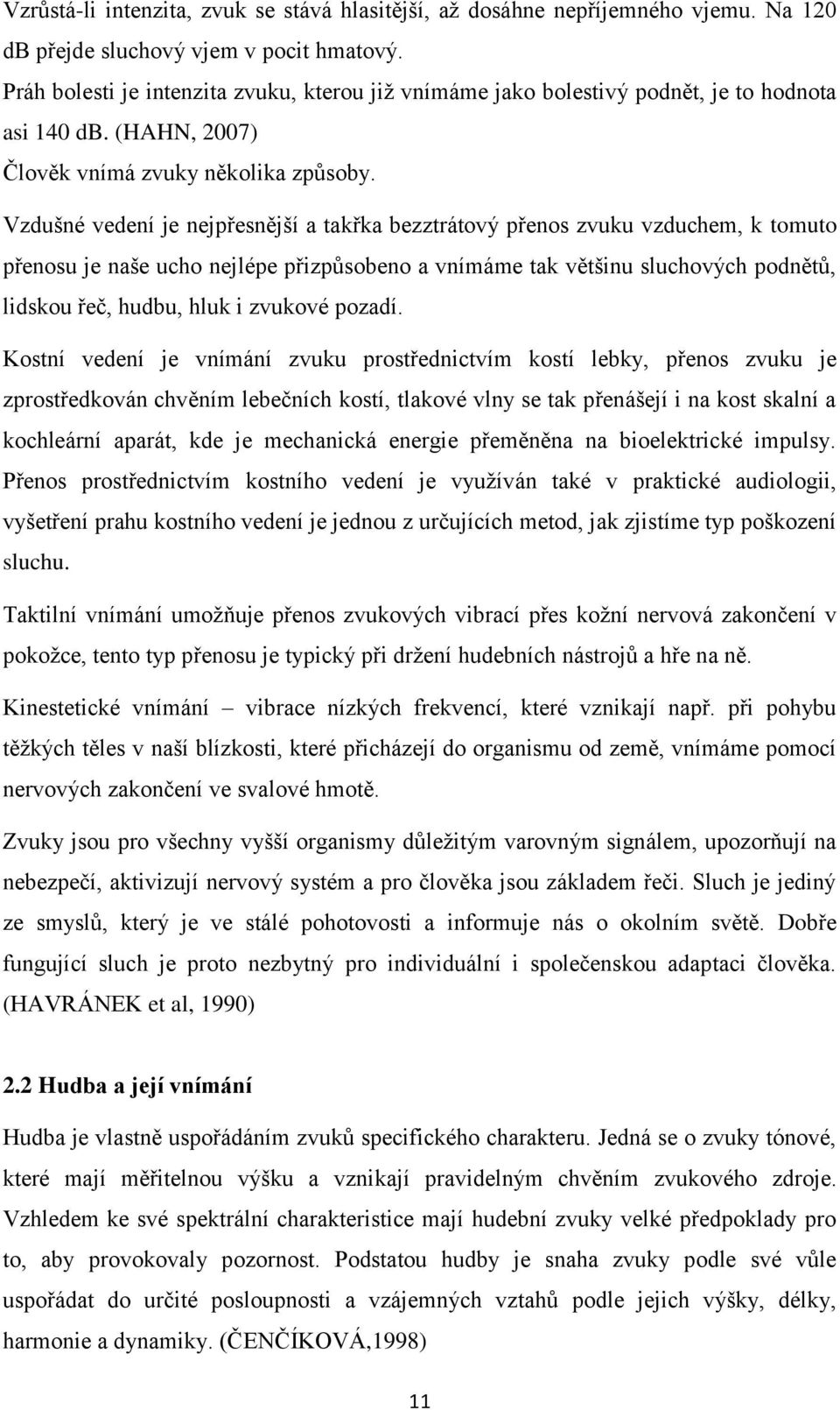 Vzdušné vedení je nejpřesnější a takřka bezztrátový přenos zvuku vzduchem, k tomuto přenosu je naše ucho nejlépe přizpůsobeno a vnímáme tak většinu sluchových podnětů, lidskou řeč, hudbu, hluk i