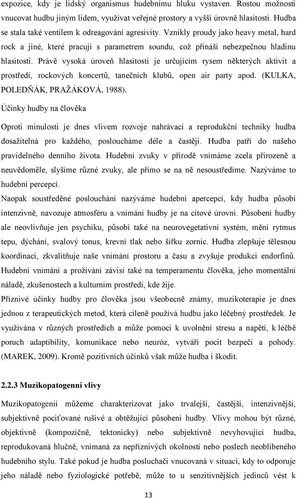 Právě vysoká úroveň hlasitosti je určujícím rysem některých aktivit a prostředí, rockových koncertů, tanečních klubů, open air party apod. (KULKA, POLEDŇÁK, PRAŽÁKOVÁ, 1988).