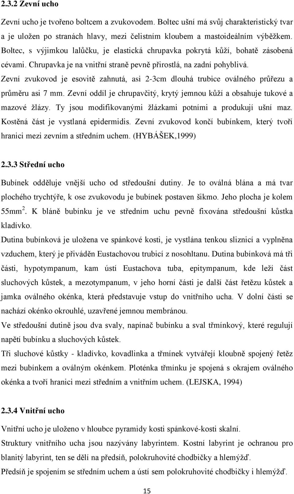 Zevní zvukovod je esovitě zahnutá, asi 2-3cm dlouhá trubice oválného průřezu a průměru asi 7 mm. Zevní oddíl je chrupavčitý, krytý jemnou kůží a obsahuje tukové a mazové žlázy.