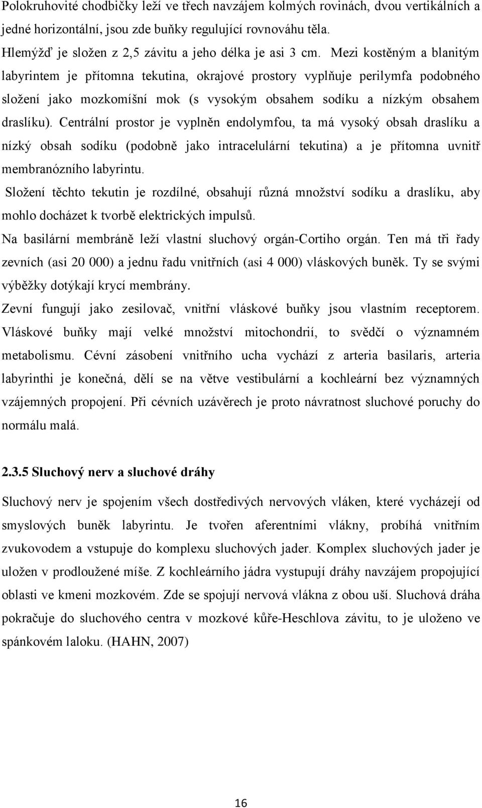 Mezi kostěným a blanitým labyrintem je přítomna tekutina, okrajové prostory vyplňuje perilymfa podobného složení jako mozkomíšní mok (s vysokým obsahem sodíku a nízkým obsahem draslíku).