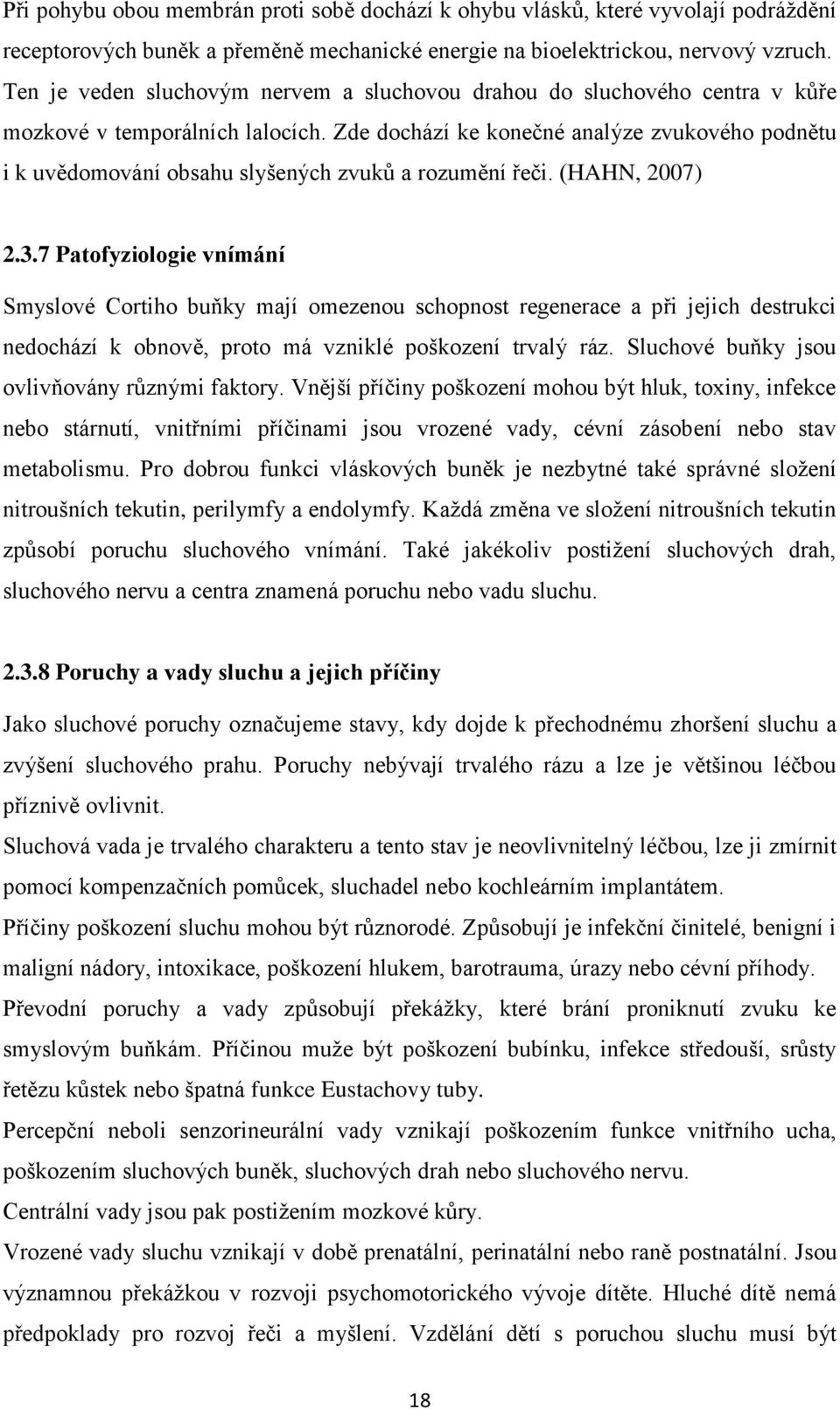 Zde dochází ke konečné analýze zvukového podnětu i k uvědomování obsahu slyšených zvuků a rozumění řeči. (HAHN, 2007) 2.3.