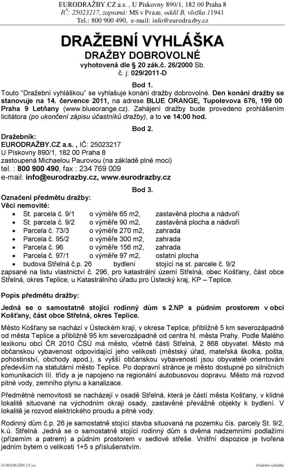 Zahájení draţby bude provedeno prohlášením licitátora (po ukončení zápisu účastníků dražby), a to ve 14:00 hod. Bod 2. Draţebník: EURODRAŢBY.CZ a.s., IČ: 25023217 U Pískovny 890/1, 182 00 Praha 8 zastoupená Michaelou Paurovou (na základě plné moci) tel.
