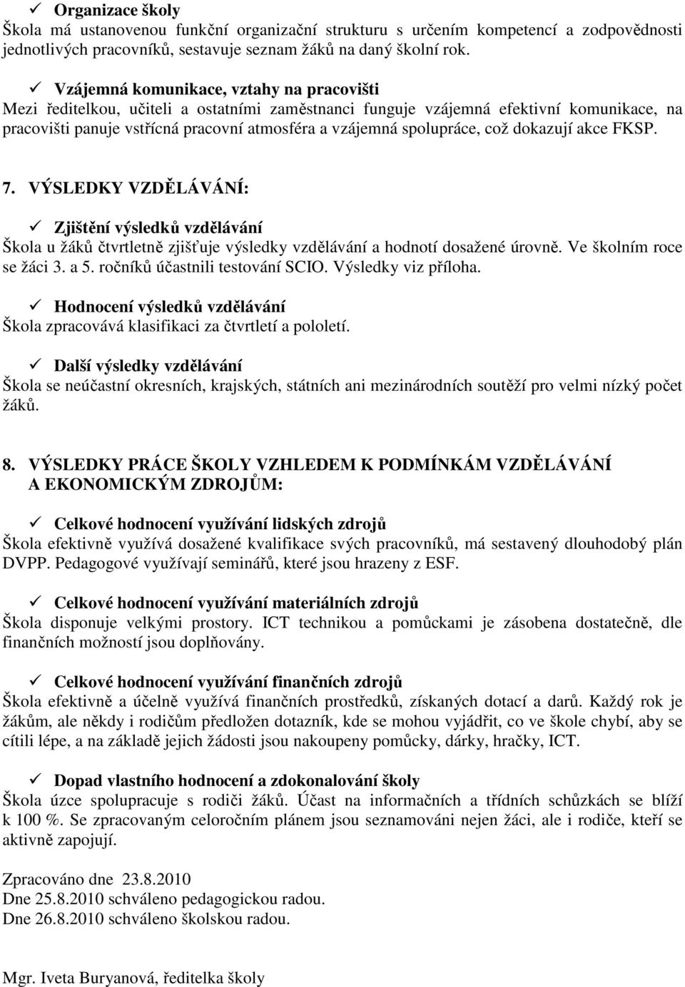 spolupráce, což dokazují akce FKSP. 7. VÝSLEDKY VZDĚLÁVÁNÍ: Zjištění výsledků vzdělávání Škola u žáků čtvrtletně zjišťuje výsledky vzdělávání a hodnotí dosažené úrovně. Ve školním roce se žáci 3. a 5.