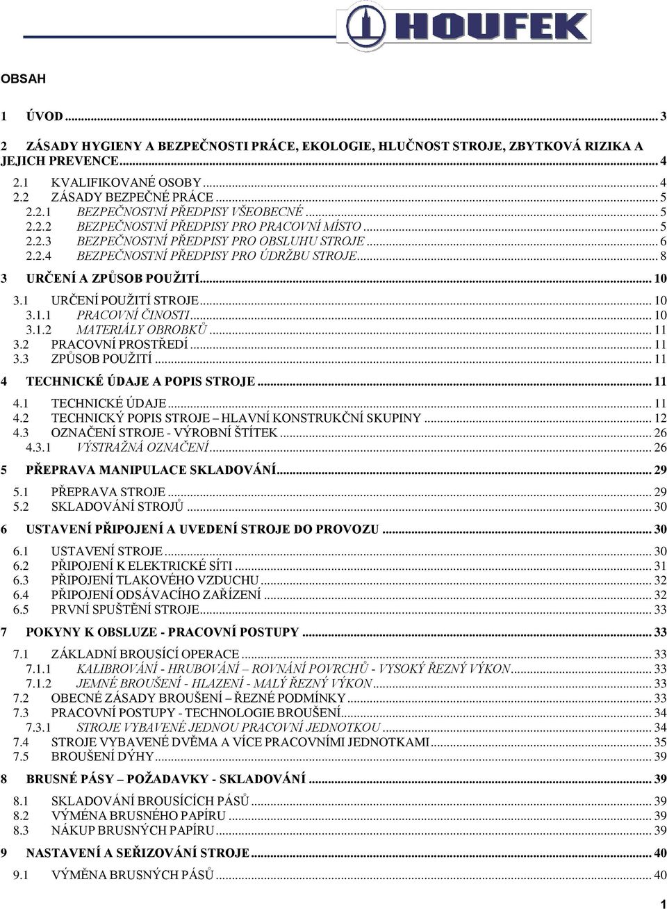 1 URČENÍ POUŽITÍ STROJE... 10 3.1.1 PRACOVNÍ ČINOSTI... 10 3.1.2 MATERIÁLY OBROBKŮ... 11 3.2 PRACOVNÍ PROSTŘEDÍ... 11 3.3 ZPŮSOB POUŽITÍ... 11 4 TECHNICKÉ ÚDAJE A POPIS STROJE... 11 4.1 TECHNICKÉ ÚDAJE.