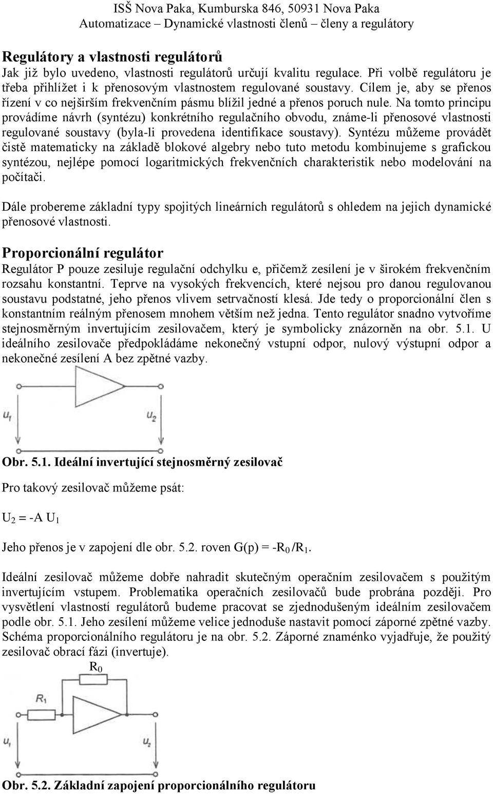 Na tomto principu provádíme návrh (syntézu) konkrétního regulačního obvodu, známe-li přenosové vlastnosti regulované soustavy (byla-li provedena identifikace soustavy).