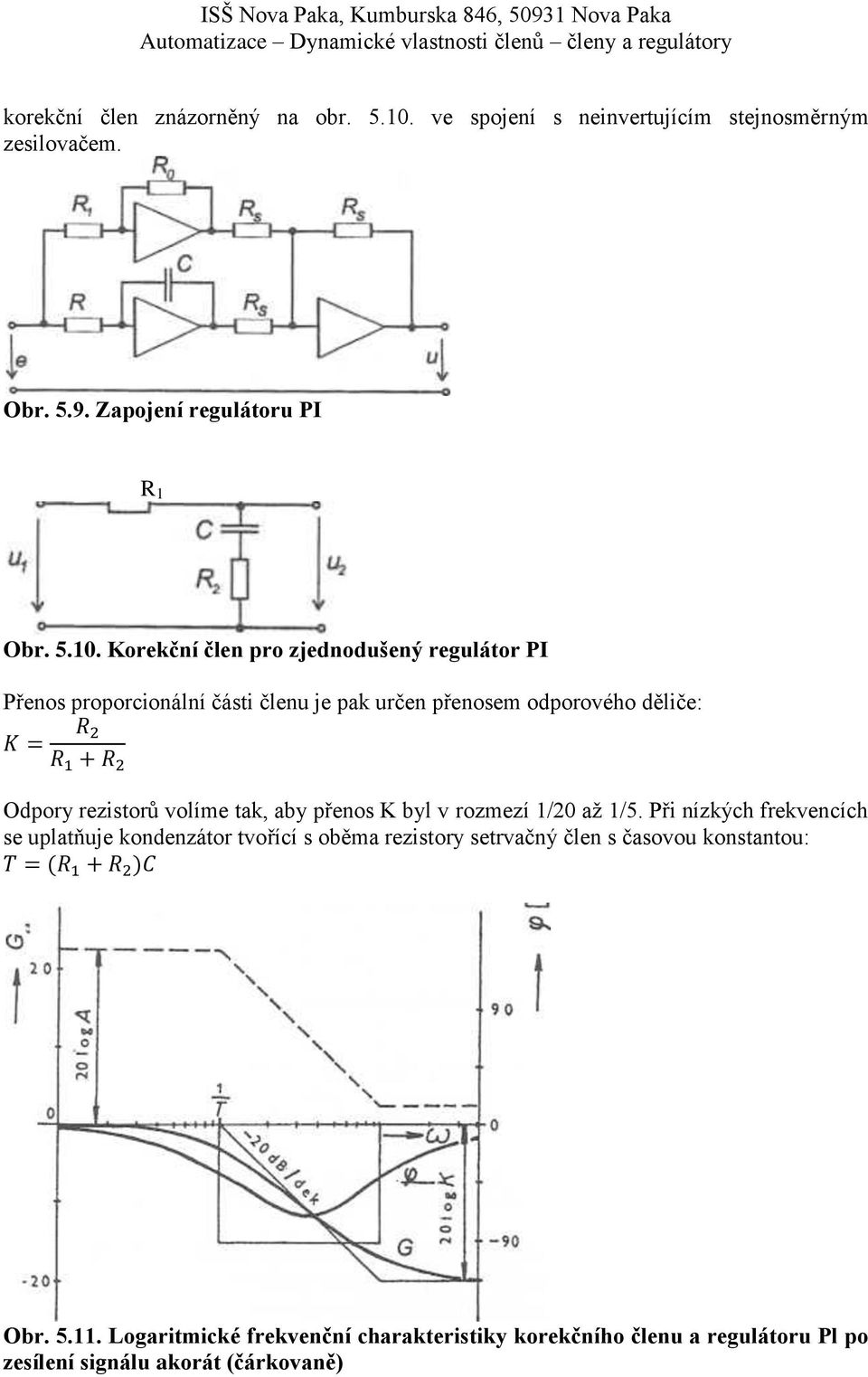Korekční člen pro zjednodušený regulátor PI Přenos proporcionální části členu je pak určen přenosem odporového děliče: Odpory rezistorů