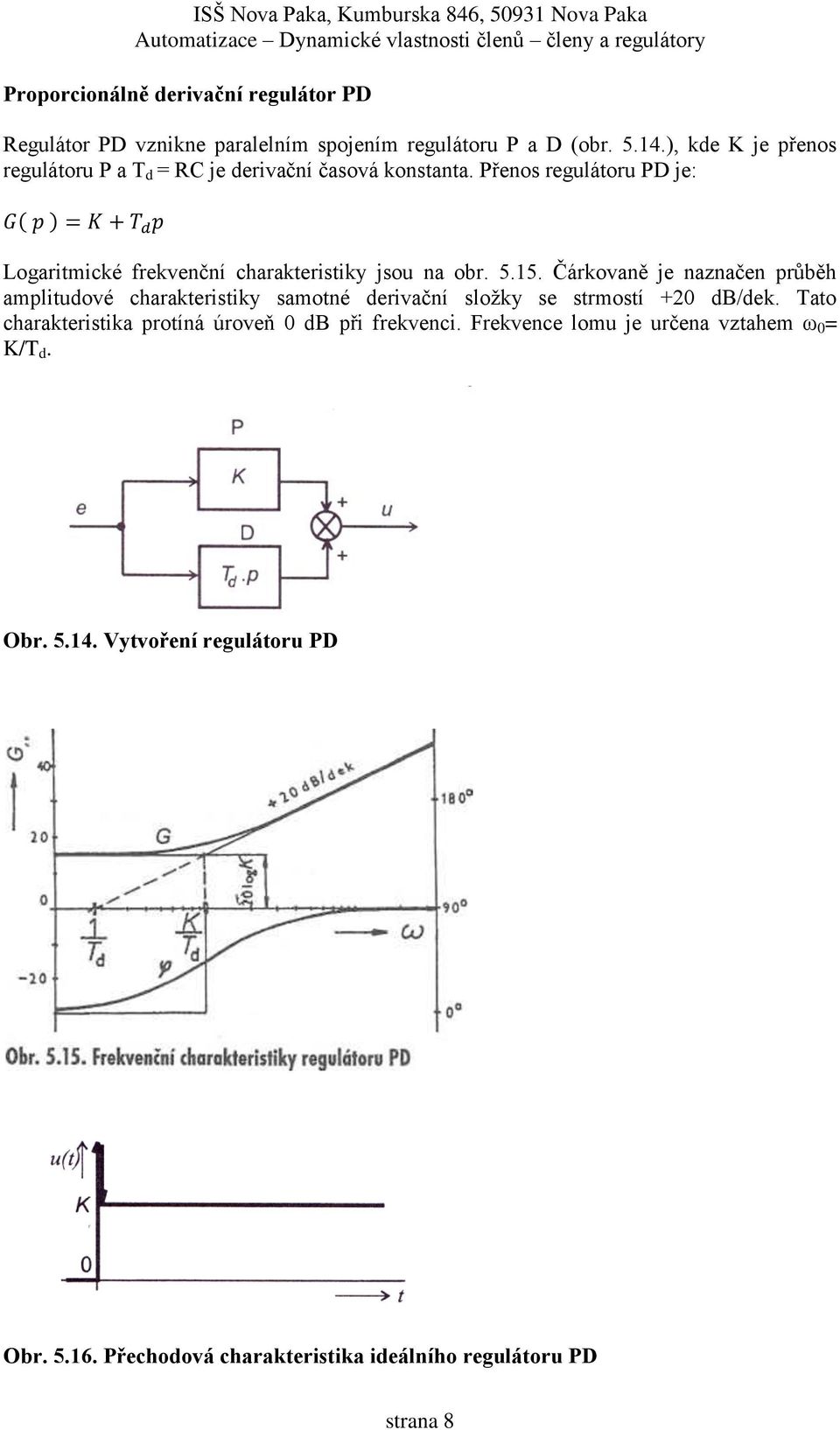 Přenos regulátoru PD je: Logaritmické frekvenční charakteristiky jsou na obr. 5.15.