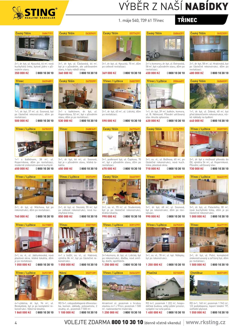 byt, 58 m 2, ul. Hrabinská, byt po částečné rekonstrukci, dům po revitalizaci. 480 000 Kč Třinec 06394891 06755991 06827091 05044491 06868391 1+1, dr. byt, 37 m 2, ul.
