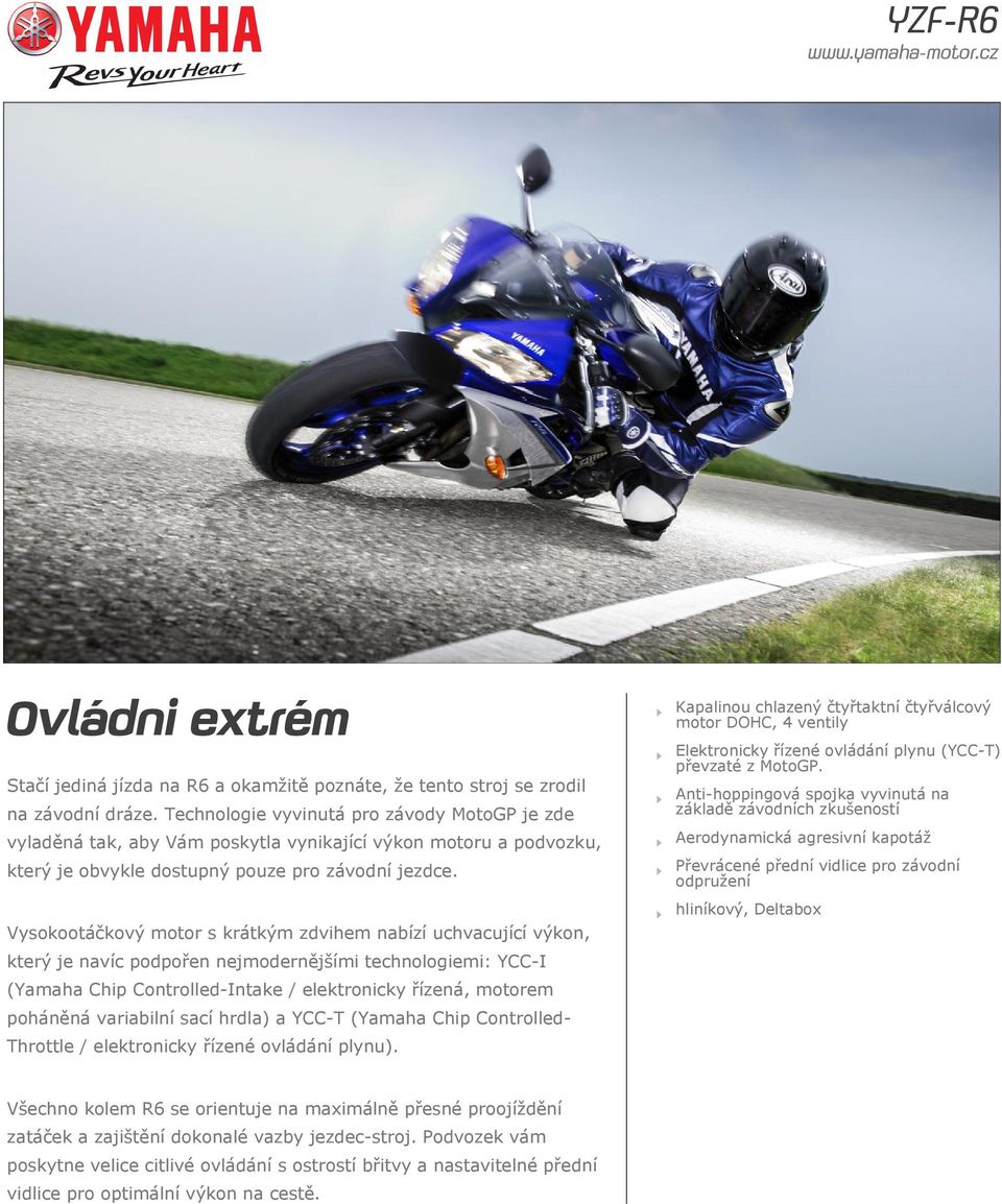 Vysokootáčkový motor s krátkým zdvihem nabízí uchvacující výkon, který je navíc podpořen nejmodernějšími technologiemi: YCC-I (Yamaha Chip Controlled-Intake / elektronicky řízená, motorem poháněná