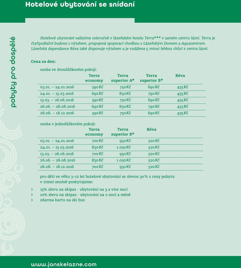 Cena za den: osoba ve dvoulůžkovém pokoji: Réva economy superior A* superior B* 03.01. 24.01.2016 590 Kč 750 Kč 690 Kč 435 Kč 24.01. 13.03.2016 690 Kč 850 Kč 790 Kč 435 Kč 13.03. 26.06.