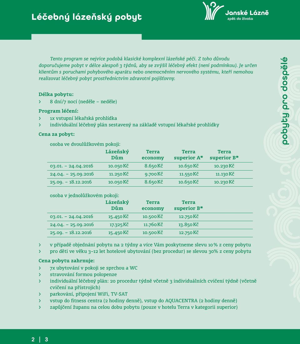 Délka pobytu: > 8 dní/7 nocí (neděle neděle) Program léčení: > 1x vstupní lékařská prohlídka > individuální léčebný plán sestavený na základě vstupní lékařské prohlídky Cena za pobyt: osoba ve