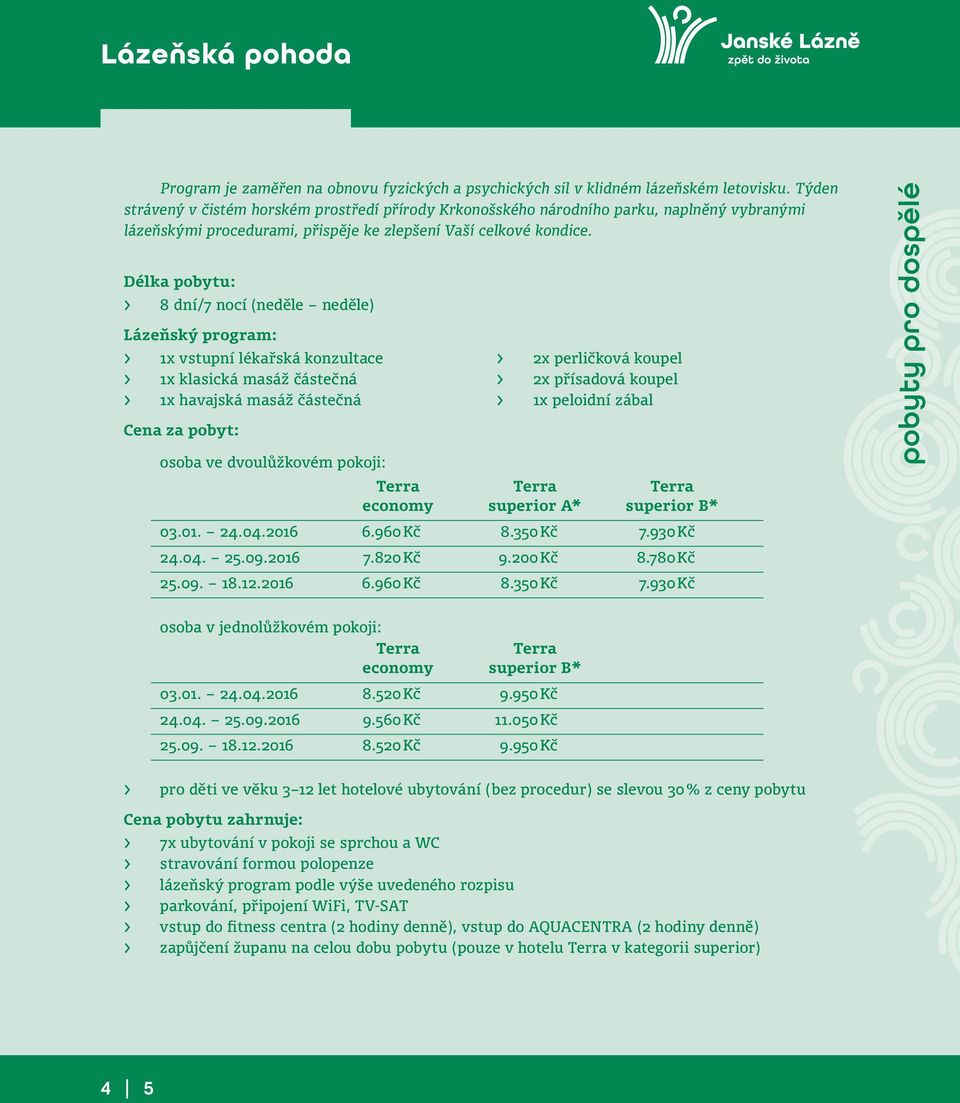 Délka pobytu: > 8 dní/7 nocí (neděle neděle) Lázeňský program: > 1x vstupní lékařská konzultace > 1x klasická masáž částečná > 1x havajská masáž částečná Cena za pobyt: > 2x perličková koupel > 2x