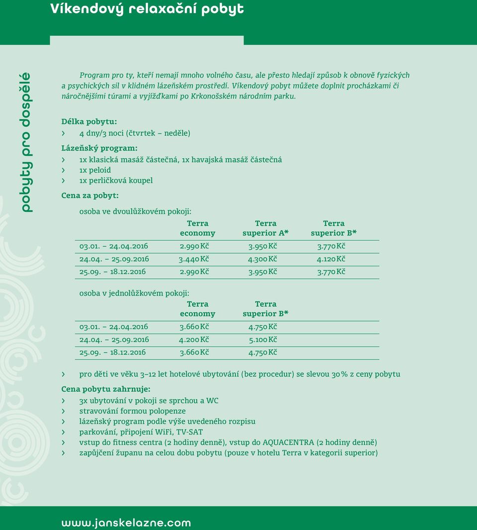 Délka pobytu: > 4 dny/3 noci (čtvrtek neděle) Lázeňský program: > 1x klasická masáž částečná, 1x havajská masáž částečná > 1x peloid > 1x perličková koupel Cena za pobyt: osoba ve dvoulůžkovém