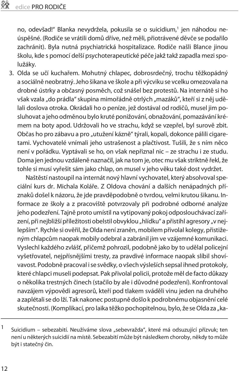 Mohutný chlapec, dobrosrdeèný, trochu tìžkopádný a sociálnì neobratný. Jeho šikana ve škole a pøi výcviku se vcelku omezovala na drobné ústrky a obèasný posmìch, což snášel bez protestù.