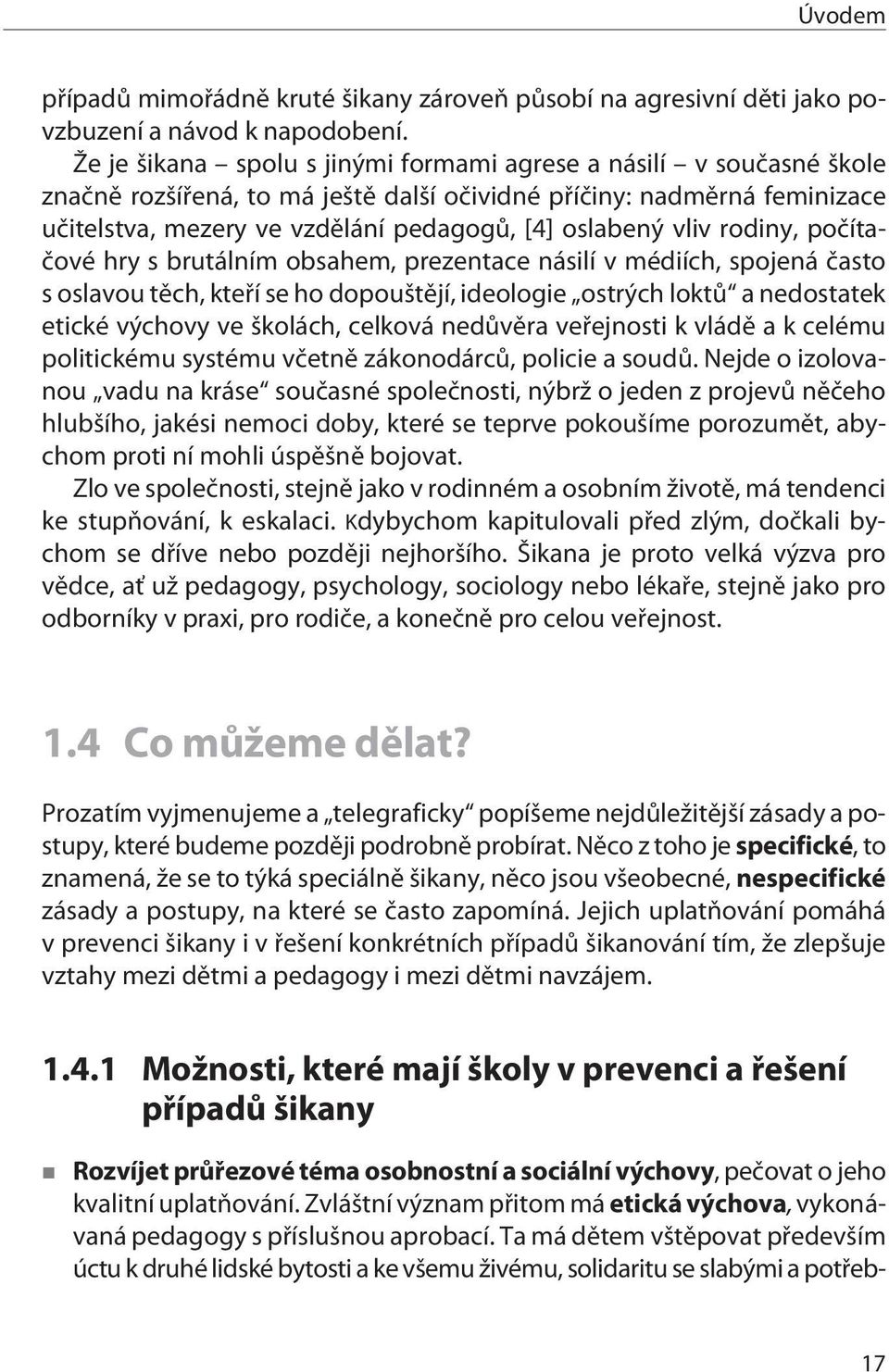 vliv rodiny, poèítaèové hry s brutálním obsahem, prezentace násilí v médiích, spojená èasto s oslavou tìch, kteøí se ho dopouštìjí, ideologie ostrých loktù a nedostatek etické výchovy ve školách,