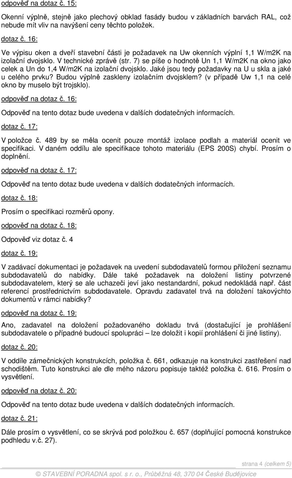 Budou výplně zaskleny izolačním dvojsklem? (v případě Uw 1,1 na celé okno by muselo být trojsklo). odpověď na dotaz č. 16: dotaz č. 17: V položce č.