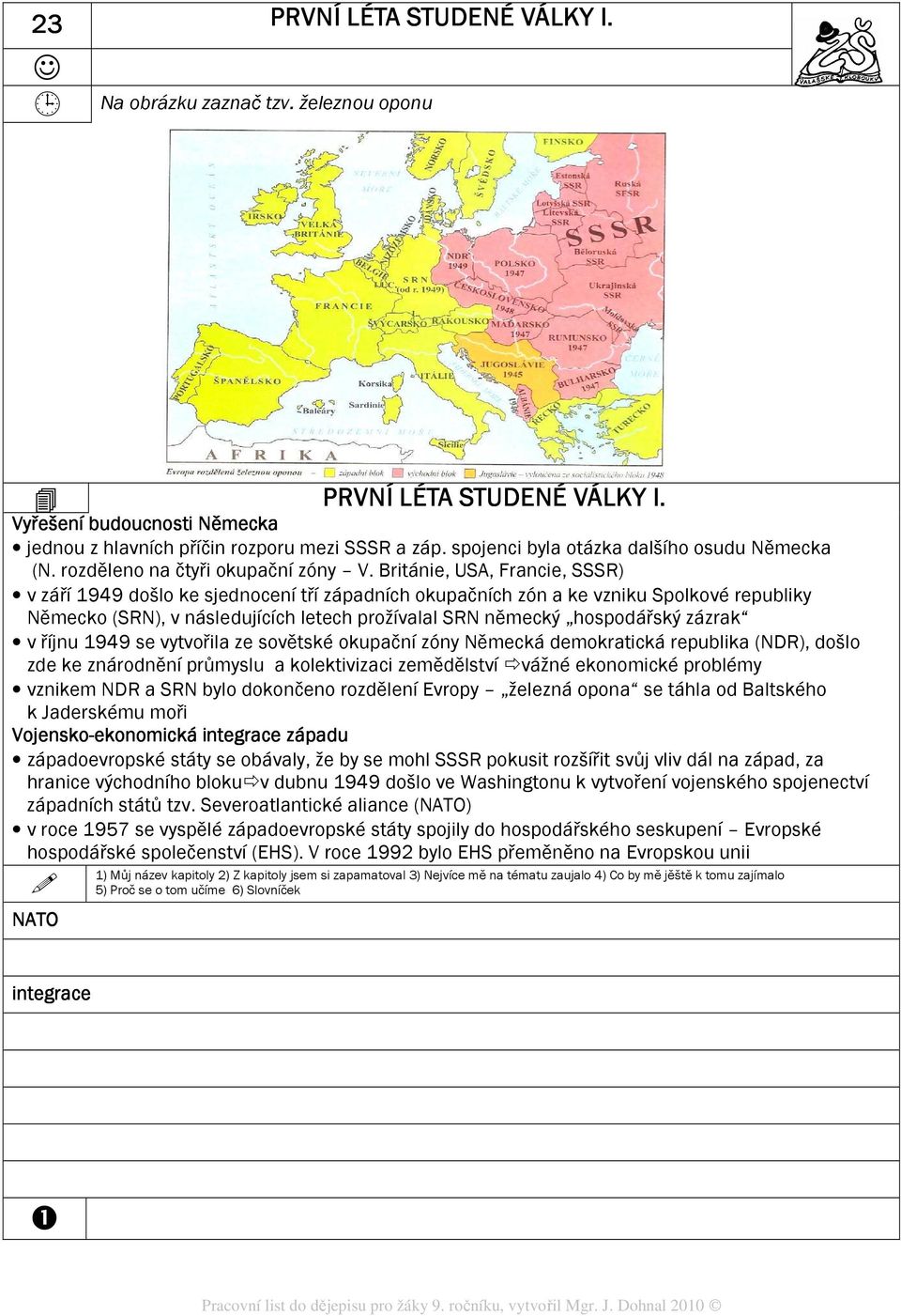 Británie, USA, Francie, SSSR) v září 1949 došlo ke sjednocení tří západních okupačních zón a ke vzniku Spolkové republiky Německo (SRN), v následujících letech prožívalal SRN německý hospodářský