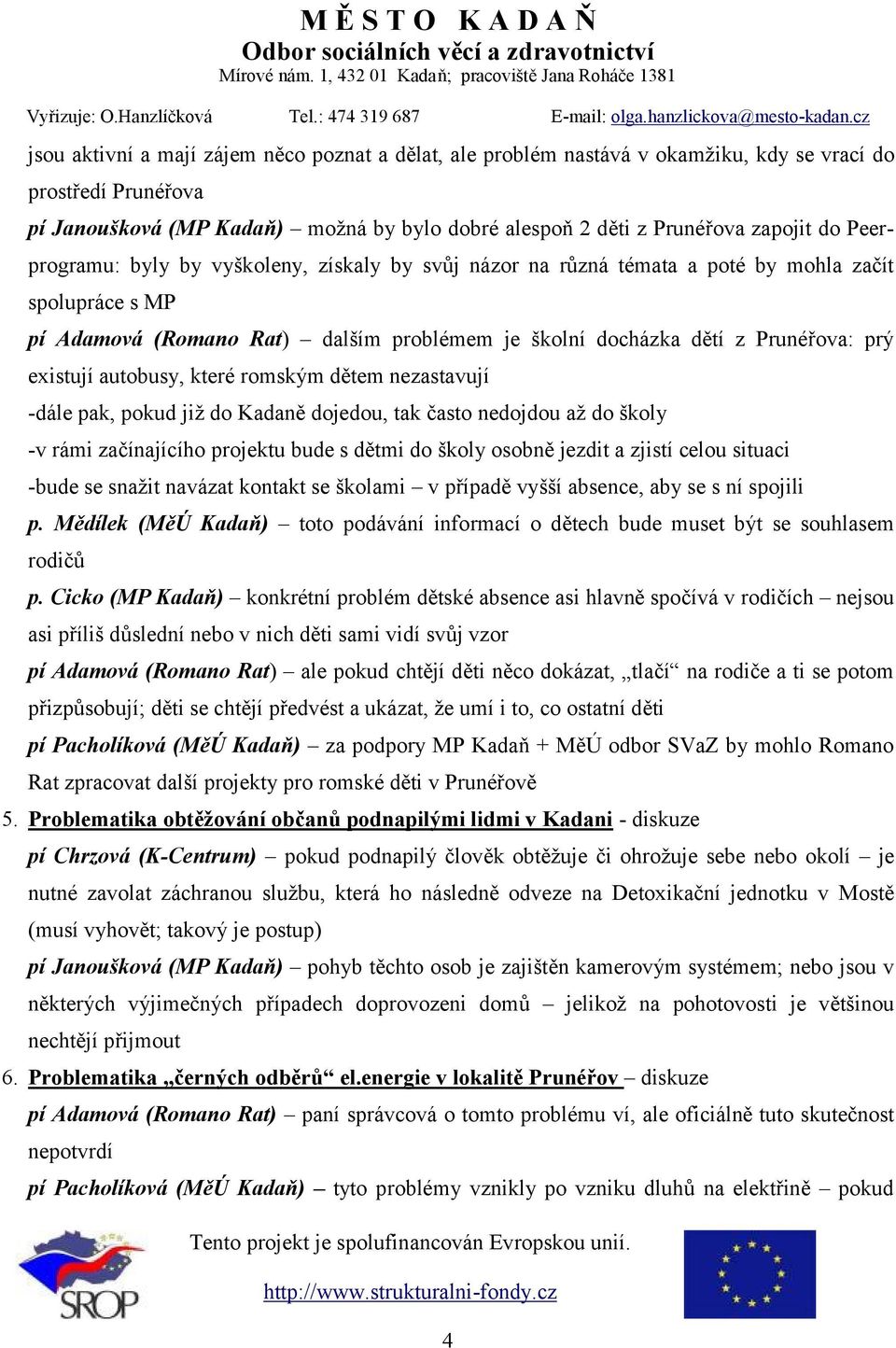 autobusy, které romským dětem nezastavují -dále pak, pokud již do Kadaně dojedou, tak často nedojdou až do školy -v rámi začínajícího projektu bude s dětmi do školy osobně jezdit a zjistí celou