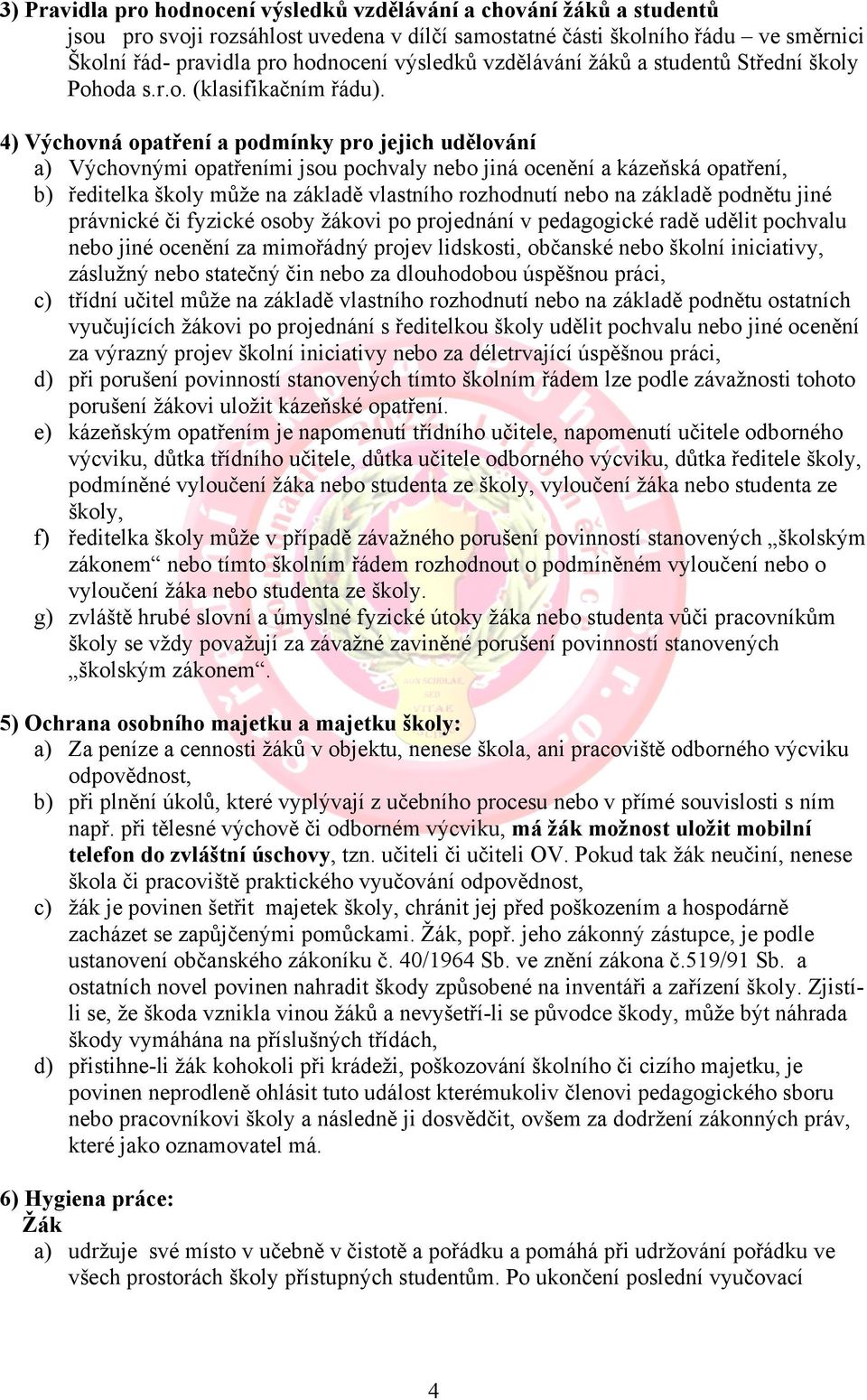 4) Výchovná opatření a podmínky pro jejich udělování a) Výchovnými opatřeními jsou pochvaly nebo jiná ocenění a kázeňská opatření, b) ředitelka školy může na základě vlastního rozhodnutí nebo na