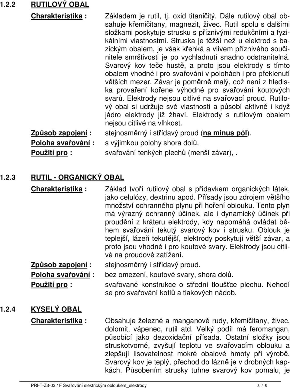 Struska je těžší než u elektrod s bazickým obalem, je však křehká a vlivem příznivého součinitele smrštivosti je po vychladnutí snadno odstranitelná.