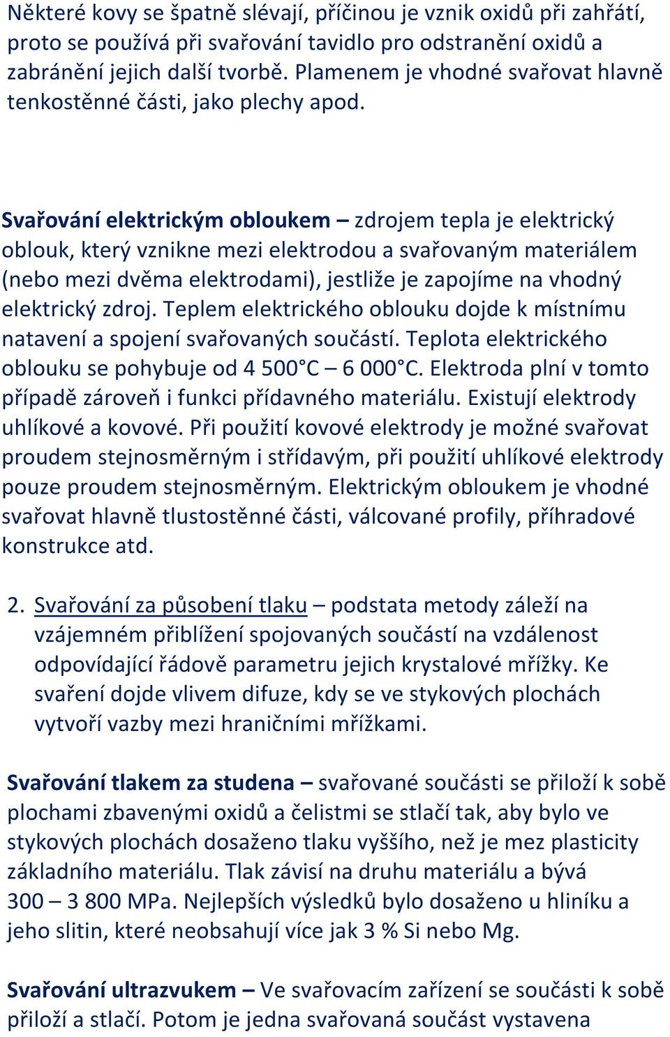 Svařování elektrickým obloukem zdrojem tepla je elektrický oblouk, který vznikne mezi elektrodou a svařovaným materiálem (nebo mezi dvěma elektrodami), jestliže je zapojíme na vhodný elektrický zdroj.