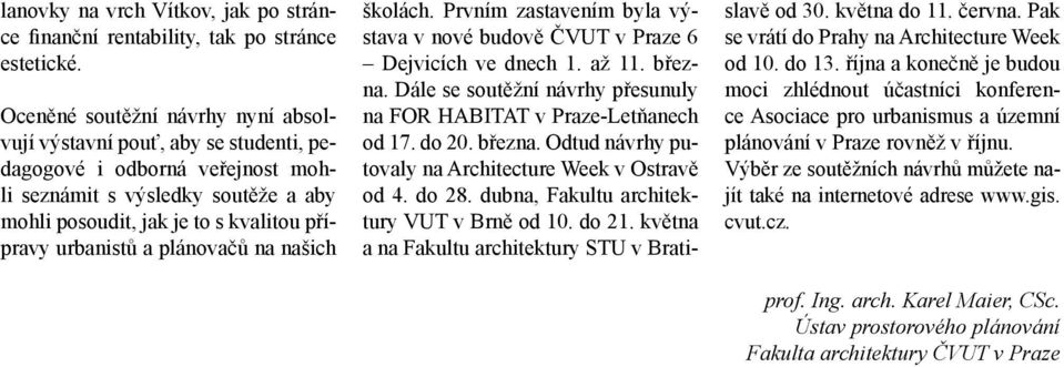 plánovačů na našich školách. Prvním zastavením byla výstava v nové budově ČVUT v Praze 6 Dejvicích ve dnech 1. až 11. března. Dále se soutěžní návrhy přesunuly na FOR HABITAT v Praze-Letňanech od 17.