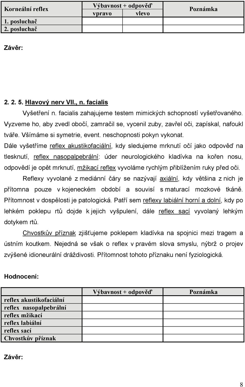 Dále vyšetříme reflex akustikofaciální, kdy sledujeme mrknutí očí jako odpověď na tlesknutí, reflex nasopalpebrální: úder neurologického kladívka na kořen nosu, odpovědí je opět mrknutí, mžikací