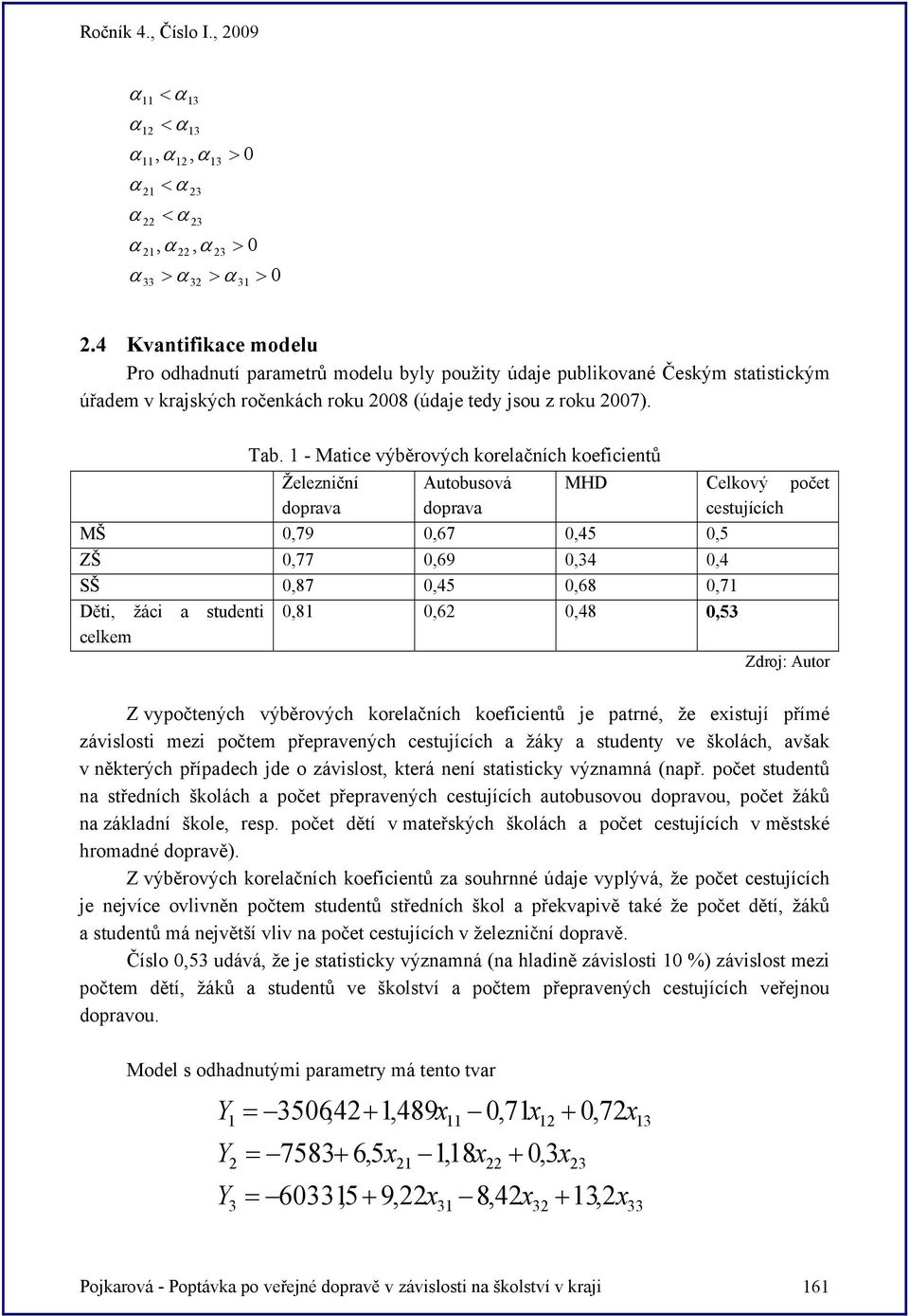 studenti celkem 0,8 0,6 0,48 0,5 Zdroj: Autor Z vpočtených výběrových korelačních koeficientů je patrné, že existují přímé závislosti mezi počtem přepravených cestujících a žák a student ve školách,