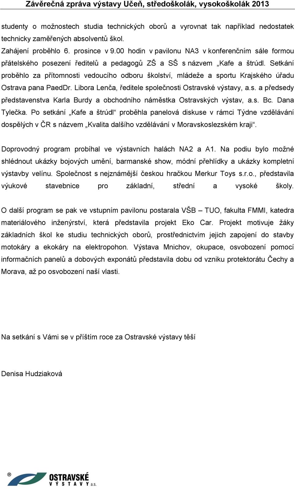 Setkání proběhlo za přítomnosti vedoucího odboru školství, mládeže a sportu Krajského úřadu Ostrava pana PaedDr. Libora Lenča, ředitele společnosti Ostravské výstavy, a.s. a předsedy představenstva Karla Burdy a obchodního náměstka Ostravských výstav, a.