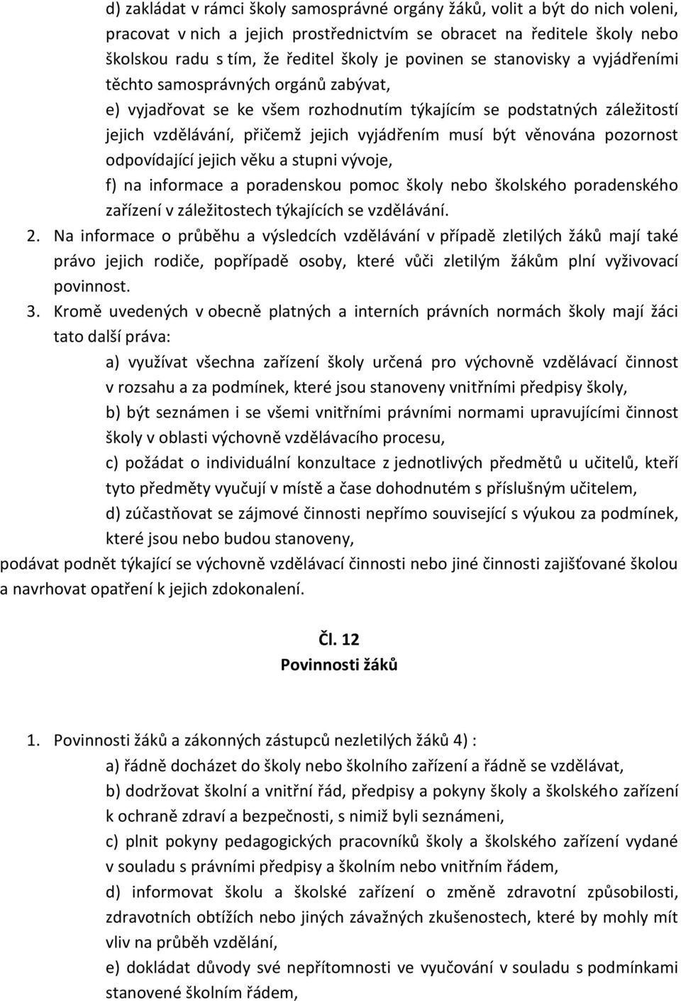 být věnována pozornost odpovídající jejich věku a stupni vývoje, f) na informace a poradenskou pomoc školy nebo školského poradenského zařízení v záležitostech týkajících se vzdělávání. 2.