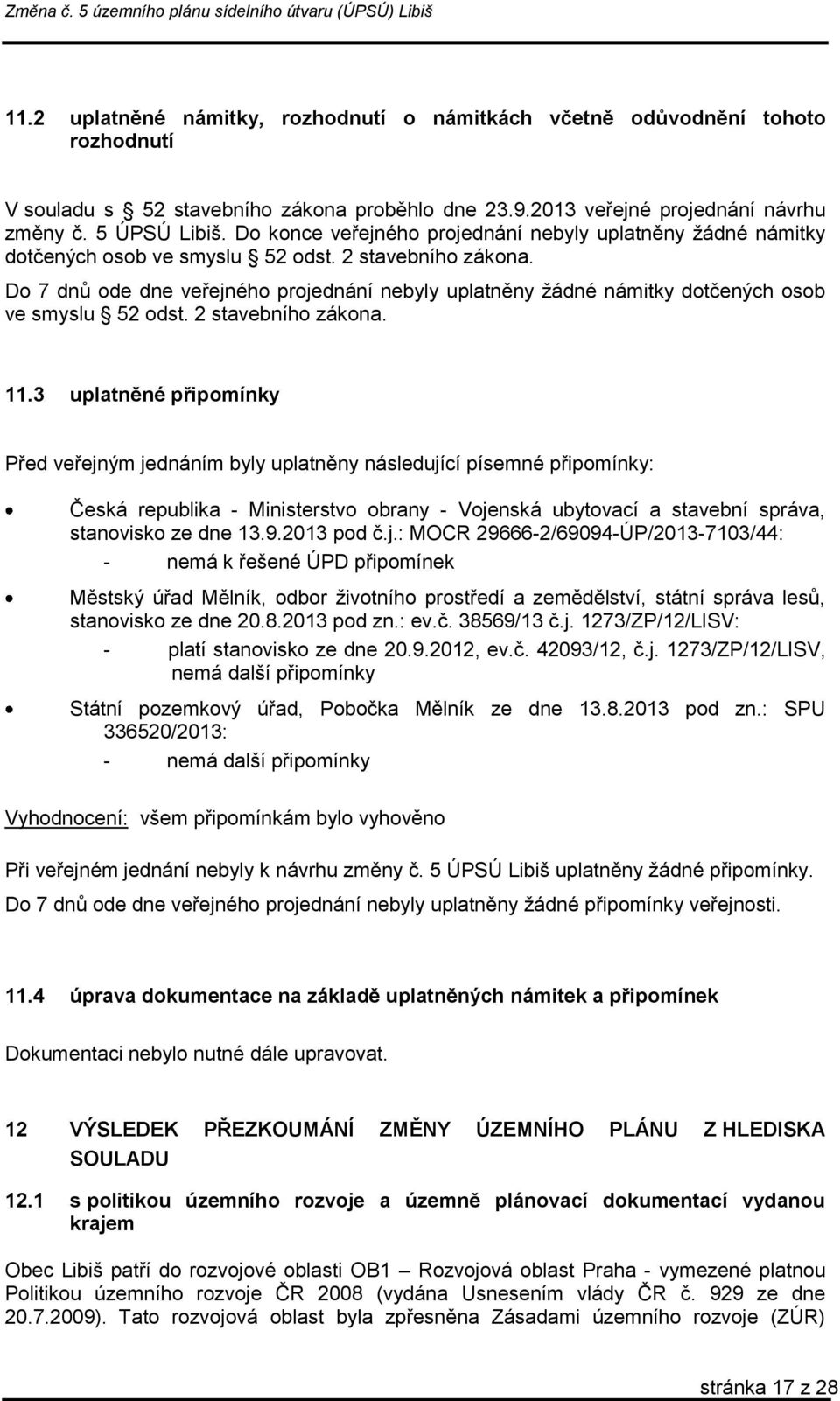 Do 7 dnů ode dne veřejného projednání nebyly uplatněny žádné námitky dotčených osob ve smyslu 52 odst. 2 stavebního zákona. 11.