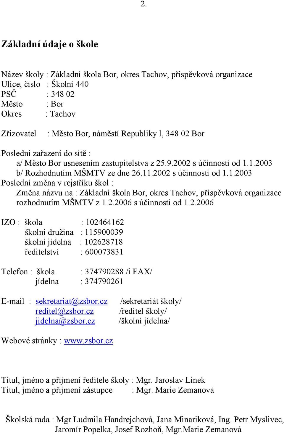 1.2003 b/ Rozhodnutím MŠMTV ze dne 26.11.2002 s účinností od 1.1.2003 Poslední změna v rejstříku škol : Změna názvu na : Základní škola Bor, okres Tachov, příspěvková organizace rozhodnutím MŠMTV z 1.