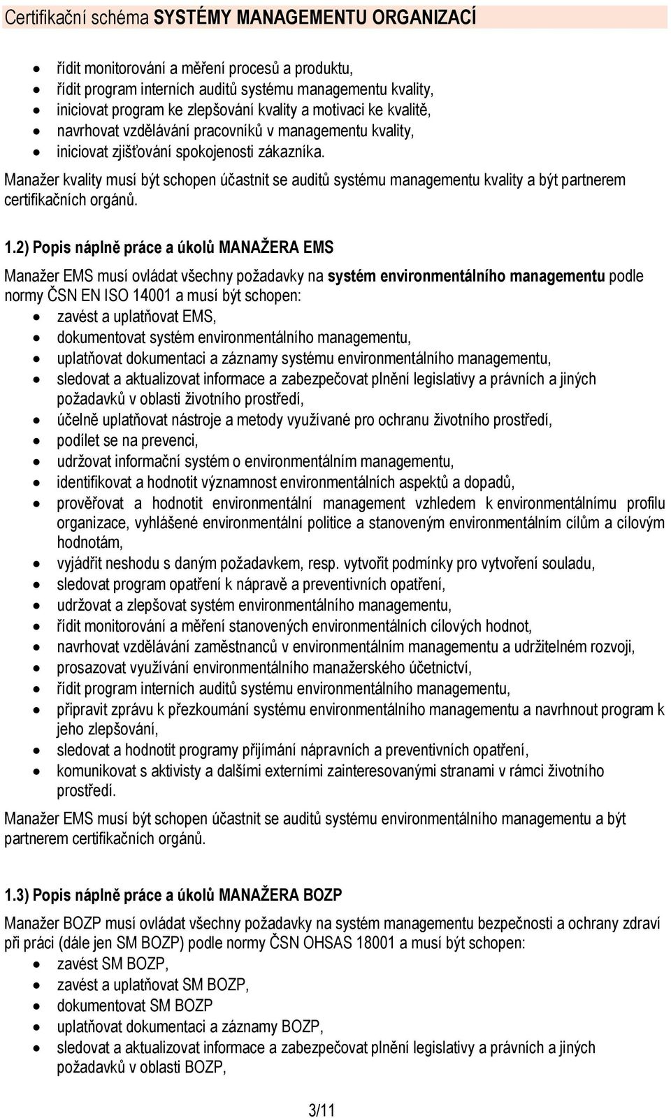 2) Popis náplně práce a úkolů MANAŽERA EMS Manažer EMS musí ovládat všechny požadavky na systém environmentálního managementu podle normy ČSN EN ISO 14001 a musí být schopen: zavést a uplatňovat EMS,