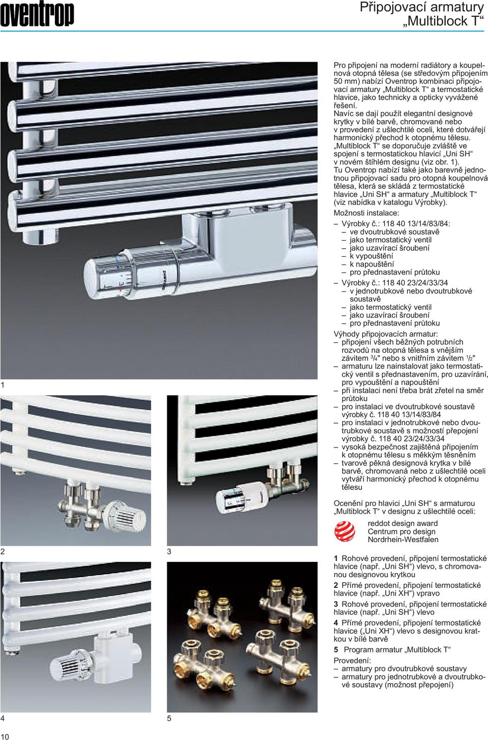 Navíc se dají použít elegantní designové krytky v bílé barvě, chromované nebo v provedení z ušlechtilé oceli, které dotvářejí harmonický přechod k otopnému tělesu.