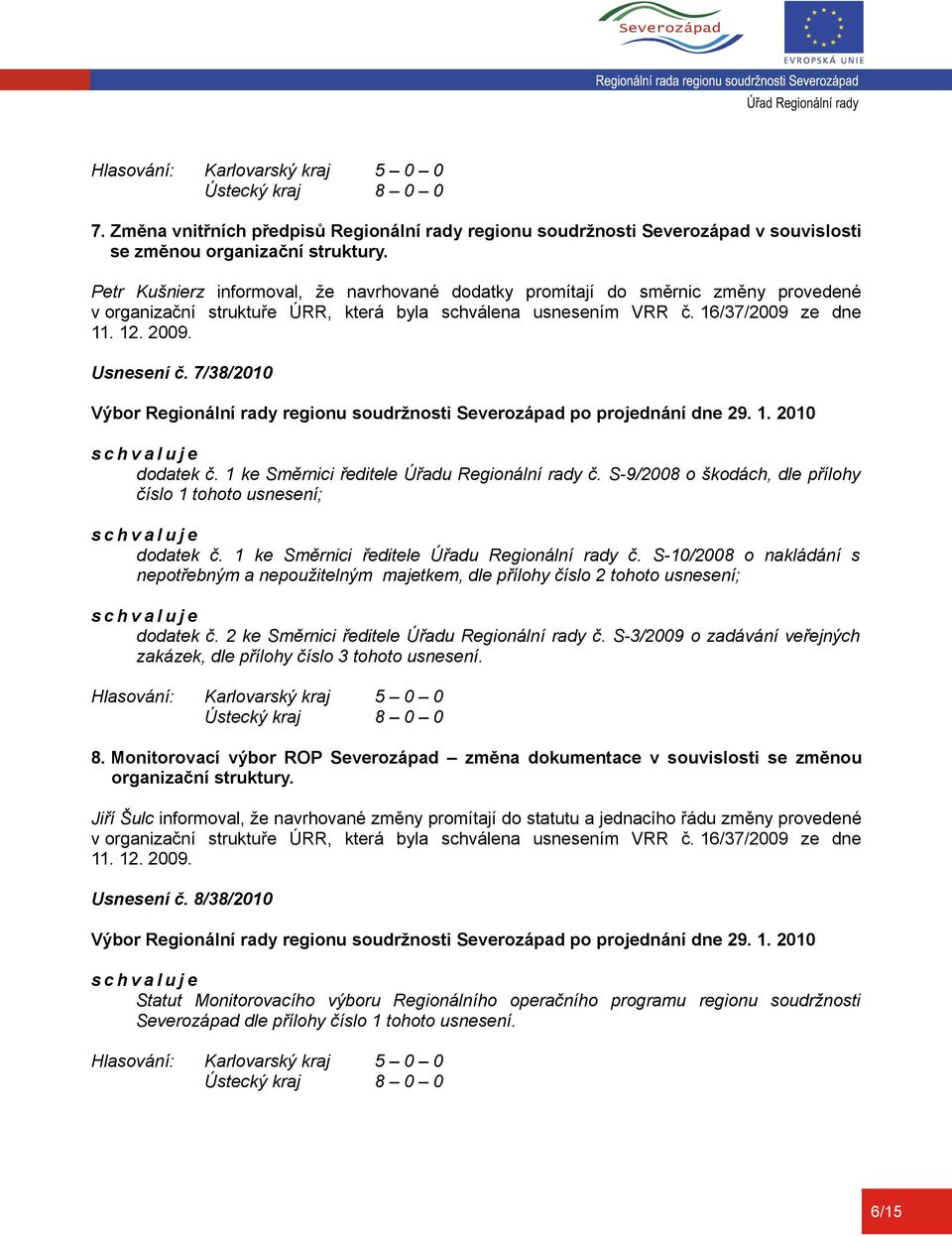 7/38/2010 dodatek č. 1 ke Směrnici ředitele Úřadu Regionální rady č. S-9/2008 o škodách, dle přílohy číslo 1 tohoto usnesení; dodatek č. 1 ke Směrnici ředitele Úřadu Regionální rady č. S-10/2008 o nakládání s nepotřebným a nepoužitelným majetkem, dle přílohy číslo 2 tohoto usnesení; dodatek č.