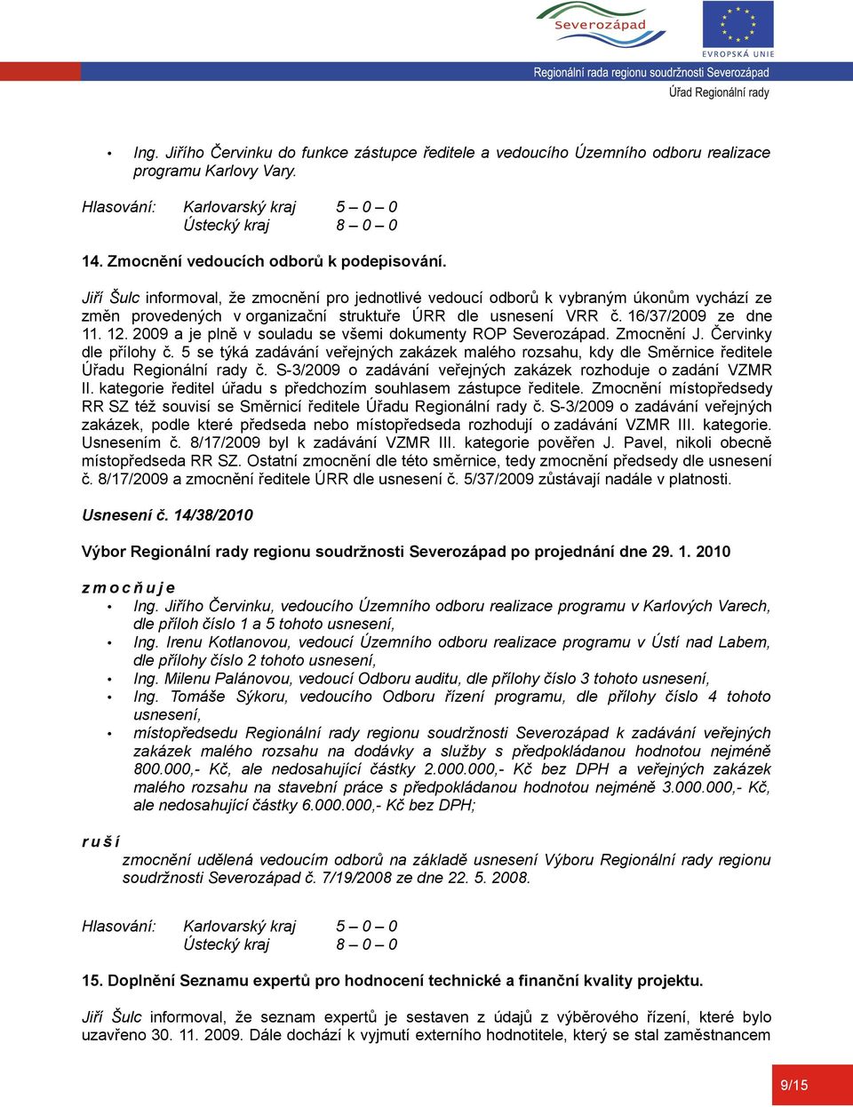 2009 a je plně v souladu se všemi dokumenty ROP Severozápad. Zmocnění J. Červinky dle přílohy č. 5 se týká zadávání veřejných zakázek malého rozsahu, kdy dle Směrnice ředitele Úřadu Regionální rady č.