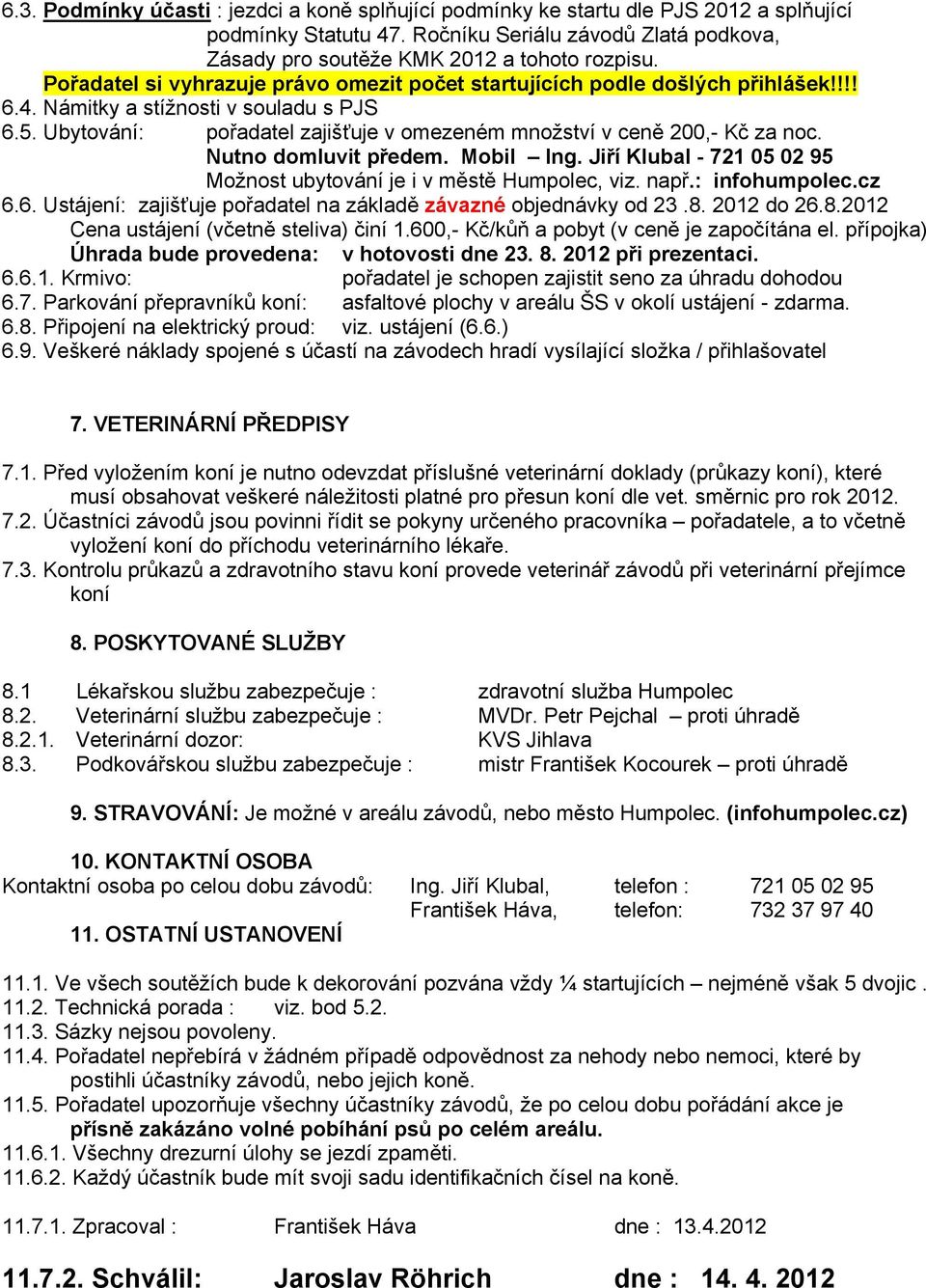 Ubytování: pořadatel zajišťuje v omezeném množství v ceně 200,- Kč za noc. Nutno domluvit předem. Mobil Ing. Jiří Klubal - 721 05 02 95 Možnost ubytování je i v městě Humpolec, viz. např.