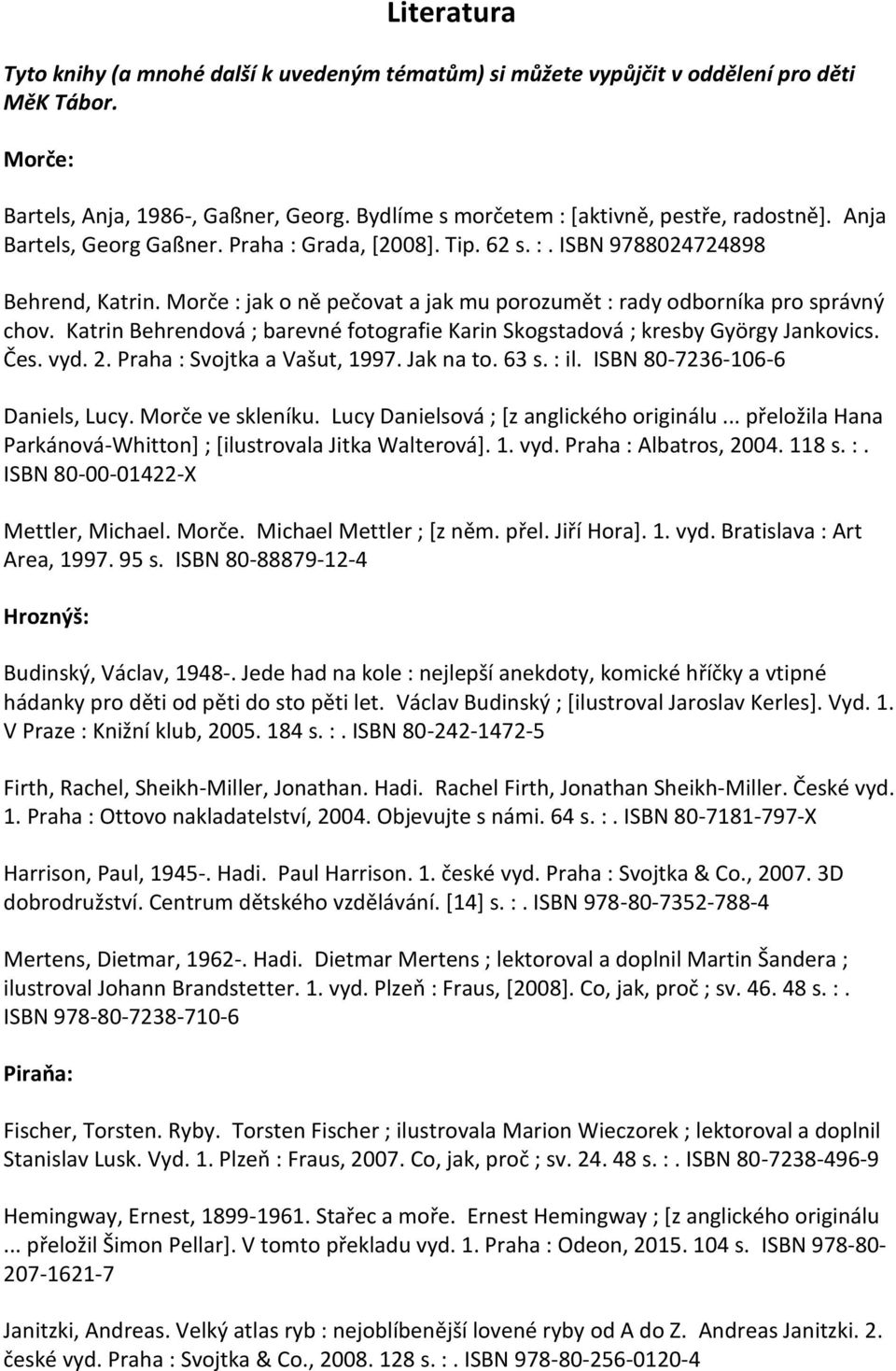 Katrin Behrendová ; barevné fotografie Karin Skogstadová ; kresby György Jankovics. Čes. vyd. 2. Praha : Svojtka a Vašut, 1997. Jak na to. 63 s. : il. ISBN 80-7236-106-6 Daniels, Lucy.