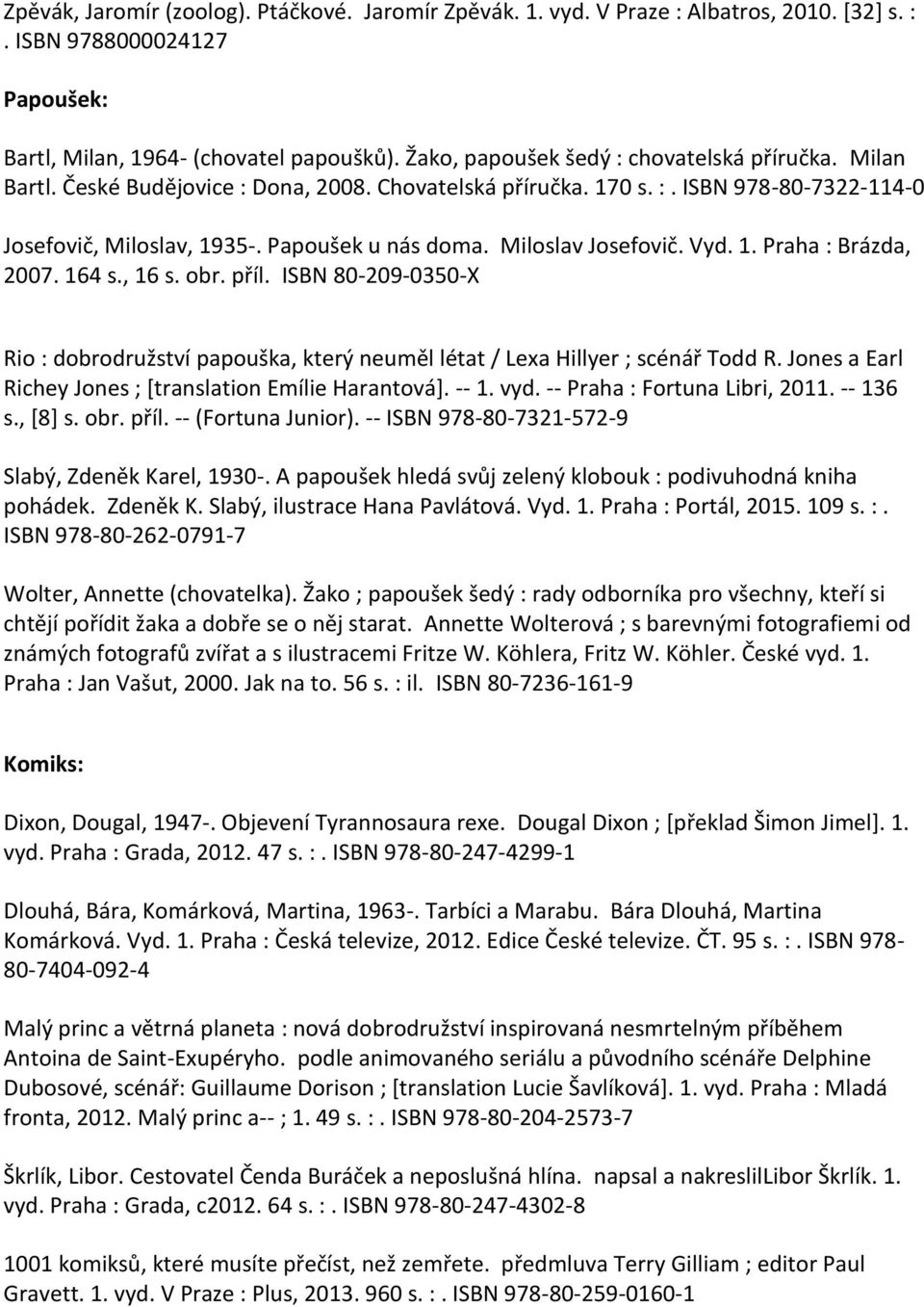 Miloslav Josefovič. Vyd. 1. Praha : Brázda, 2007. 164 s., 16 s. obr. příl. ISBN 80-209-0350-X Rio : dobrodružství papouška, který neuměl létat / Lexa Hillyer ; scénář Todd R.