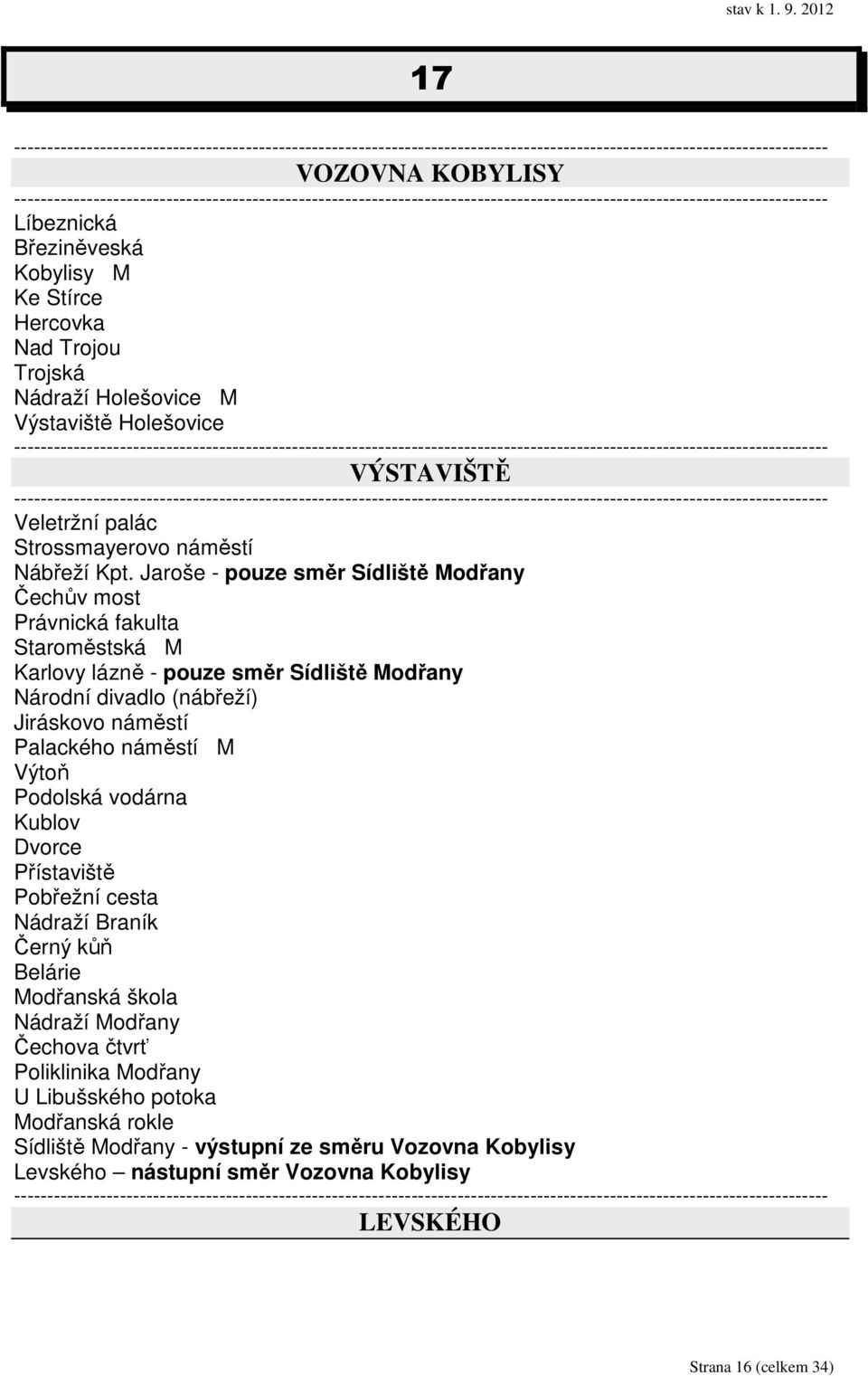 Jaroše - pouze směr Sídliště Modřany Čechův most Právnická fakulta Staroměstská M Karlovy lázně - pouze směr Sídliště Modřany Národní divadlo (nábřeží) Jiráskovo náměstí