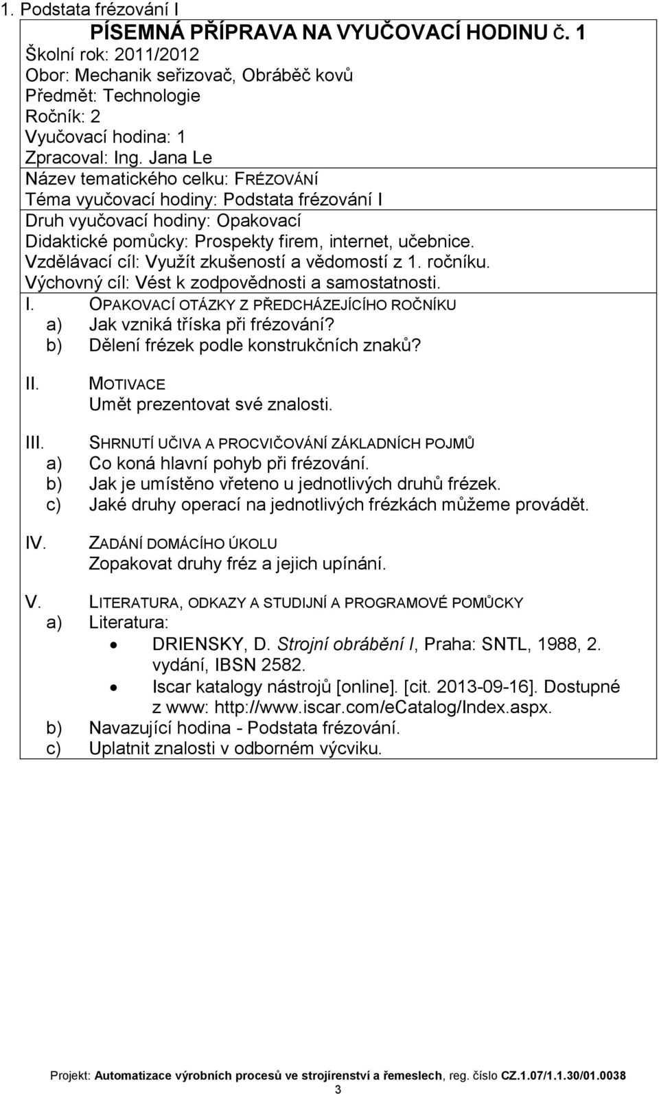 Vzdělávací cíl: Využít zkušeností a vědomostí z 1. ročníku. Výchovný cíl: Vést k zodpovědnosti a samostatnosti. I. OPAKOVACÍ OTÁZKY Z PŘEDCHÁZEJÍCÍHO ROČNÍKU a) Jak vzniká tříska při frézování?