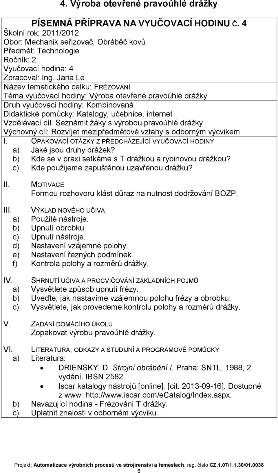 výrobou pravoúhlé drážky Výchovný cíl: Rozvíjet mezipředmětové vztahy s odborným výcvikem a) Jaké jsou druhy drážek? b) Kde se v praxi setkáme s T drážkou a rybinovou drážkou?