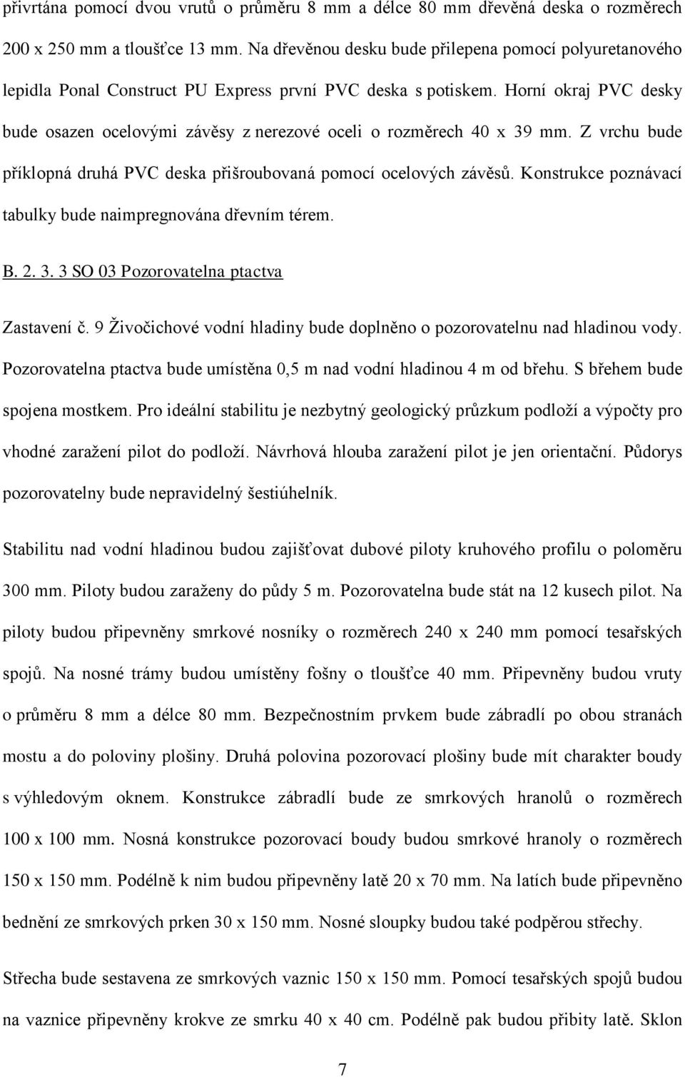 Horní okraj PVC desky bude osazen ocelovými závěsy z nerezové oceli o rozměrech 40 x 39 mm. Z vrchu bude příklopná druhá PVC deska přišroubovaná pomocí ocelových závěsů.