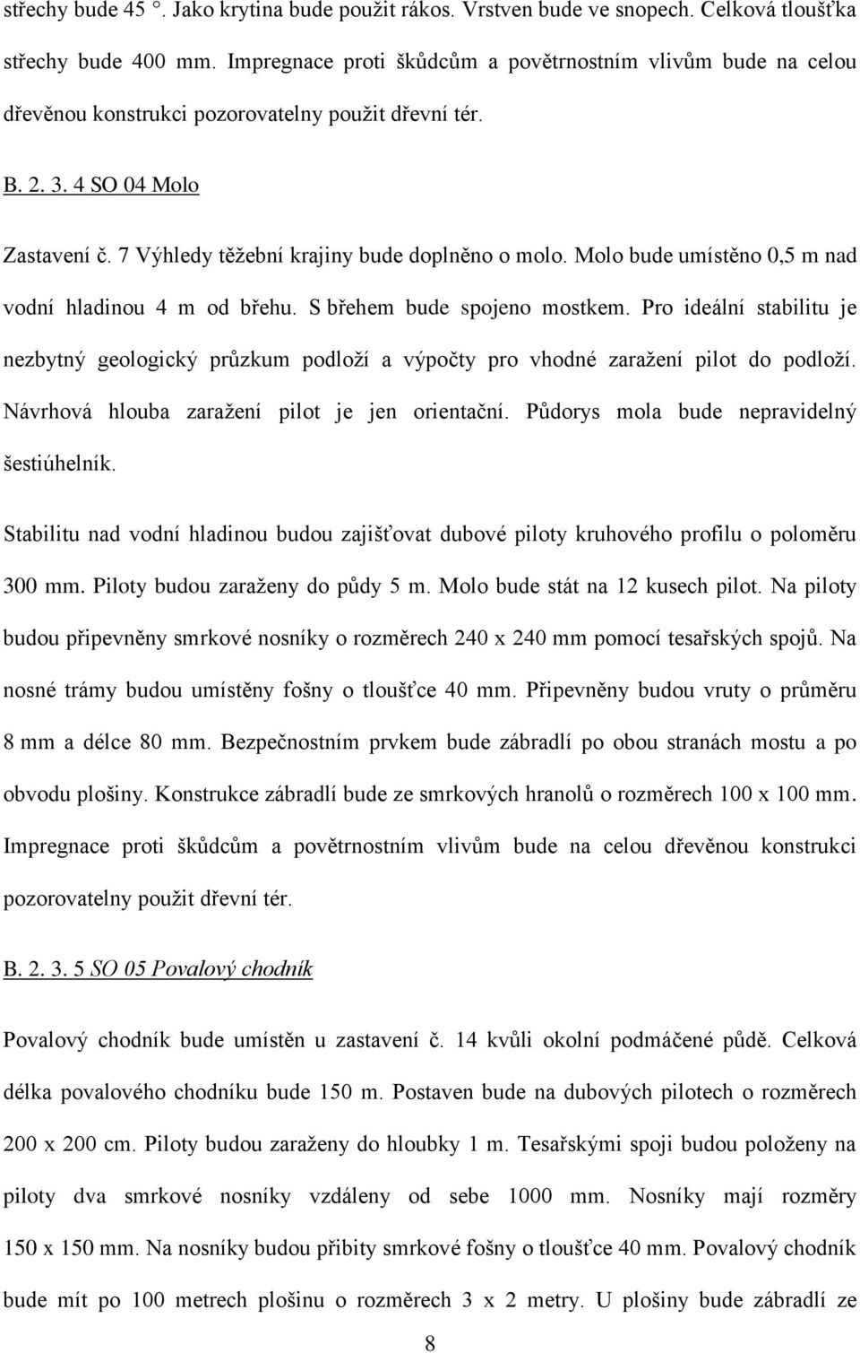 Molo bude umístěno 0,5 m nad vodní hladinou 4 m od břehu. S břehem bude spojeno mostkem. Pro ideální stabilitu je nezbytný geologický průzkum podloţí a výpočty pro vhodné zaraţení pilot do podloţí.