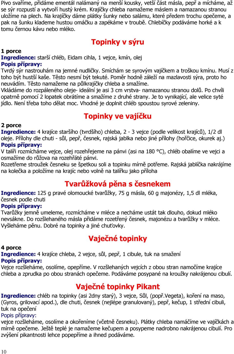 Topinky v sýru Ingredience: starší chléb, Eidam cihla, 1 vejce, kmín, olej Tvrdý sýr nastrouhám na jemné nudličky. Smíchám se syrovým vajíčkem a troškou kmínu. Musí z toho být hustší kaše.